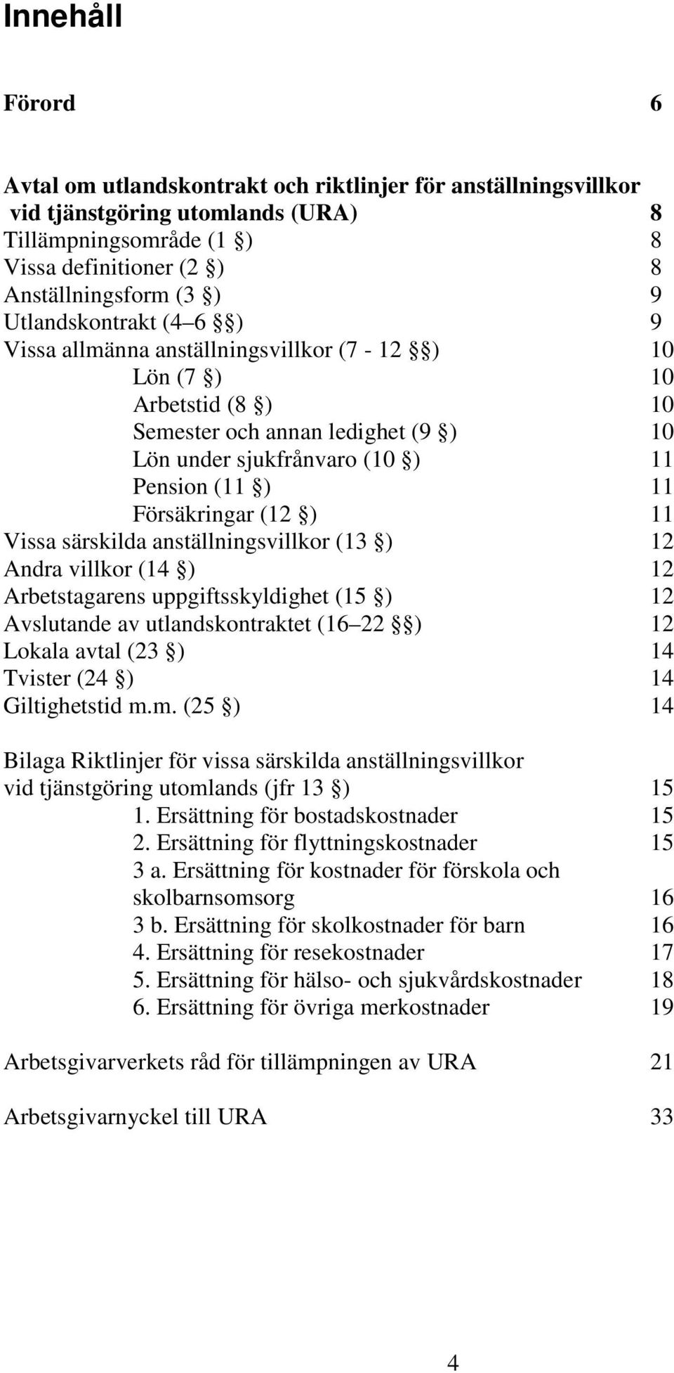 (12 ) 11 Vissa särskilda anställningsvillkor (13 ) 12 Andra villkor (14 ) 12 Arbetstagarens uppgiftsskyldighet (15 ) 12 Avslutande av utlandskontraktet (16 22 ) 12 Lokala avtal (23 ) 14 Tvister (24 )