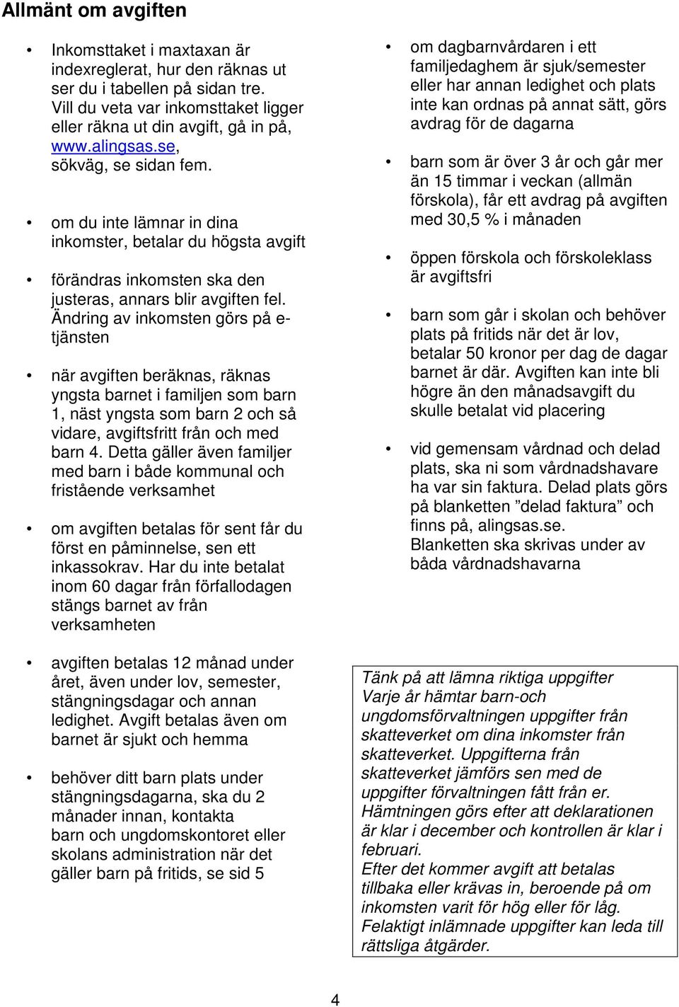 Ändring av inkomsten görs på e- tjänsten när avgiften beräknas, räknas yngsta barnet i familjen som barn 1, näst yngsta som barn 2 och så vidare, avgiftsfritt från och med barn 4.