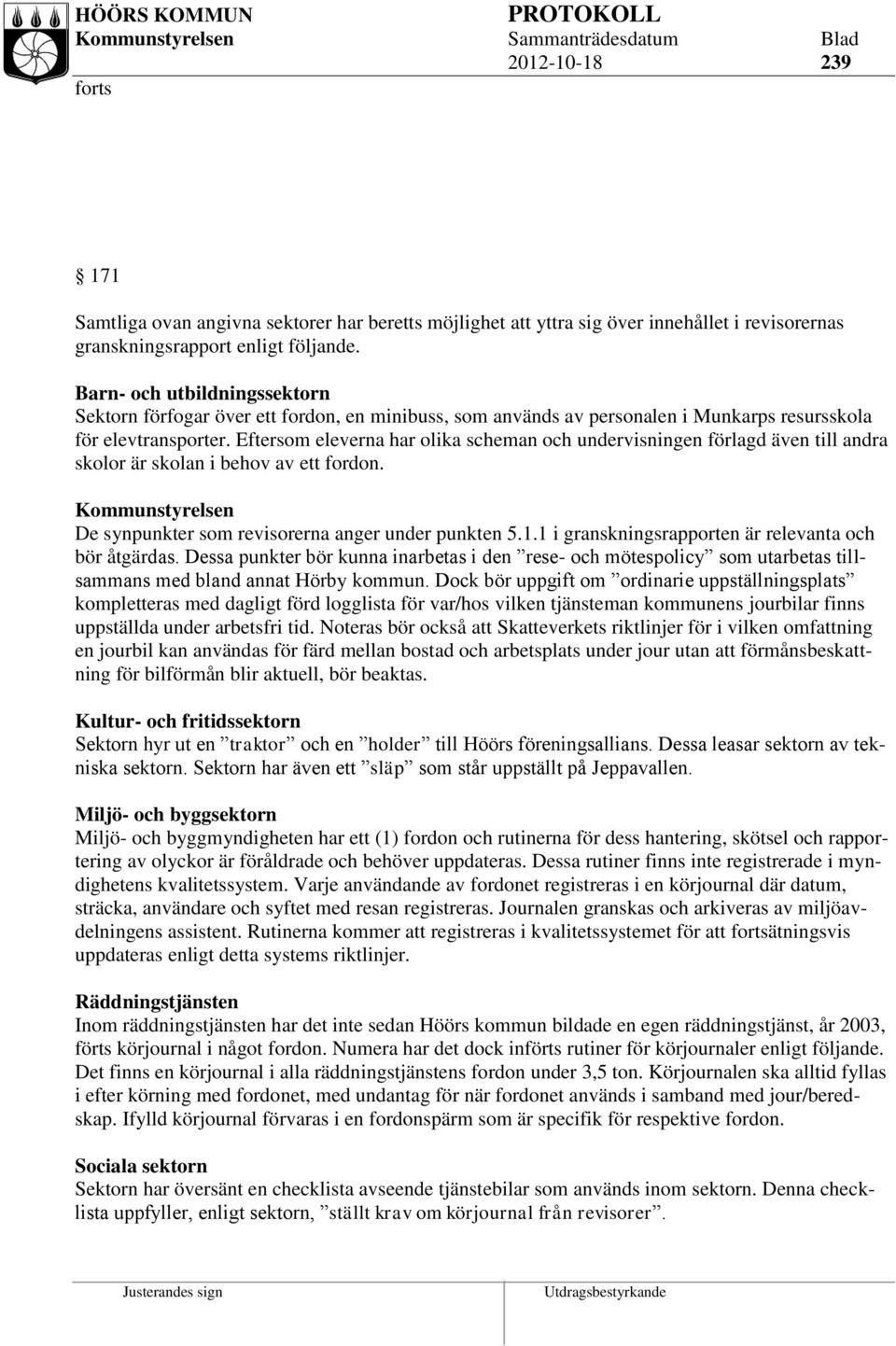 Eftersom eleverna har olika scheman och undervisningen förlagd även till andra skolor är skolan i behov av ett fordon. Kommunstyrelsen De synpunkter som revisorerna anger under punkten 5.1.