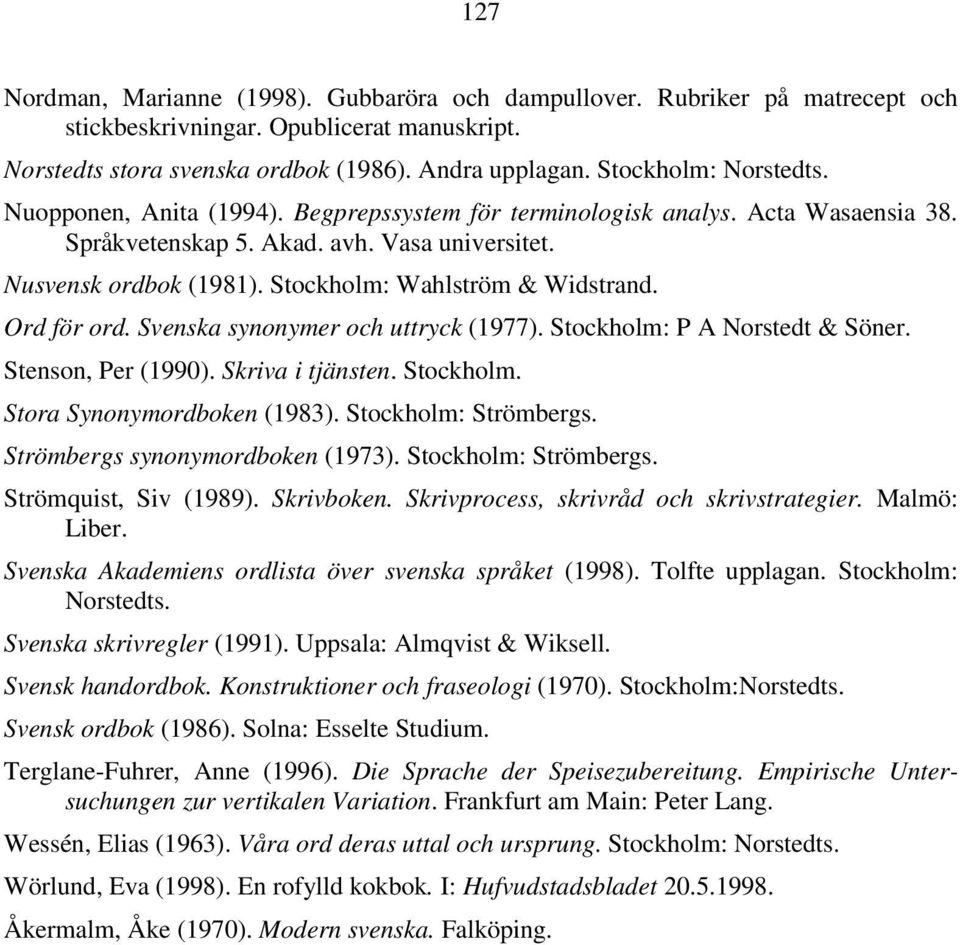 Stockholm: Wahlström & Widstrand. Ord för ord. Svenska synonymer och uttryck (1977). Stockholm: P A Norstedt & Söner. Stenson, Per (1990). Skriva i tjänsten. Stockholm. Stora Synonymordboken (1983).