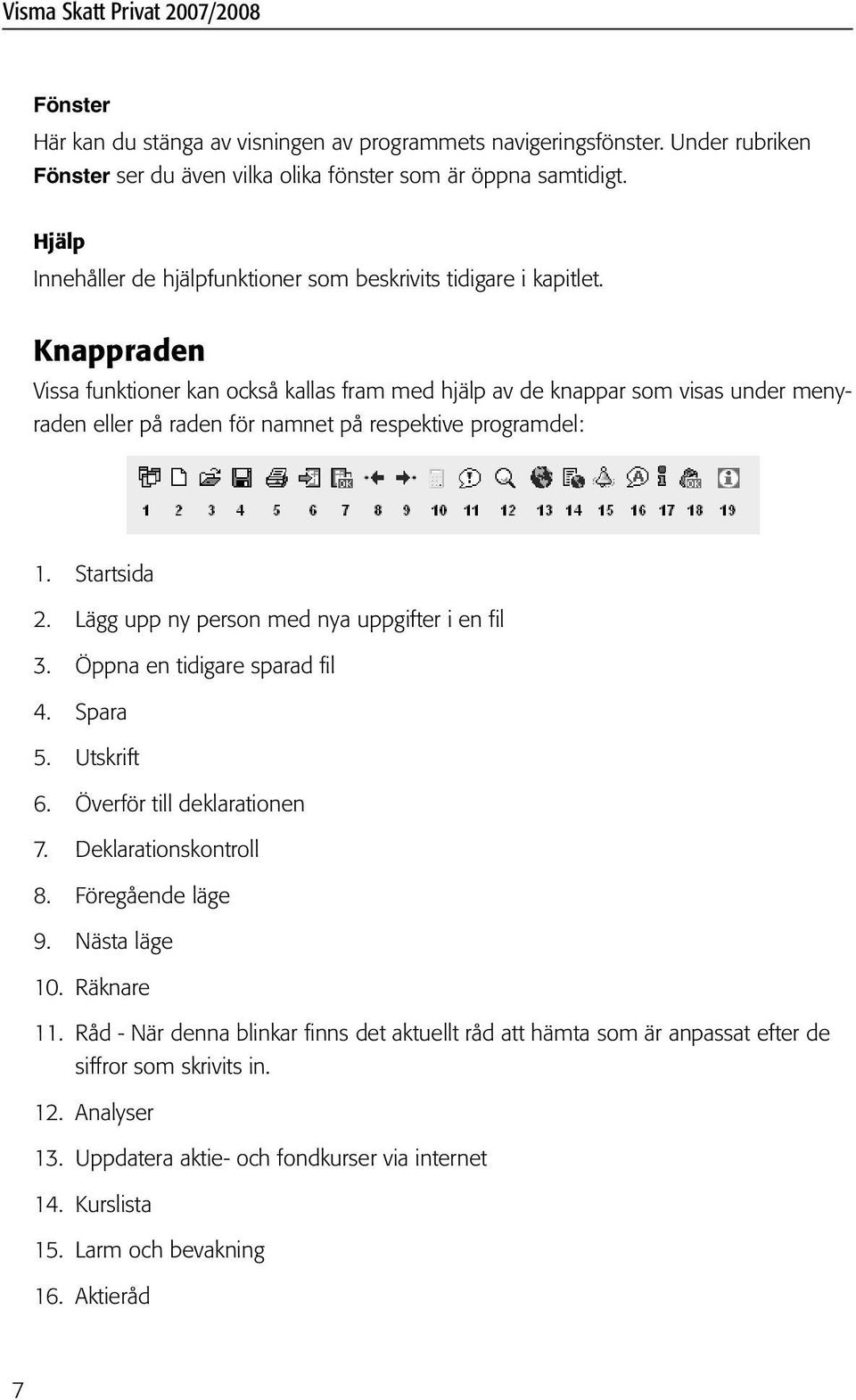 Knappraden Vissa funktioner kan också kallas fram med hjälp av de knappar som visas under menyraden eller på raden för namnet på respektive programdel: 1. Startsida 2.