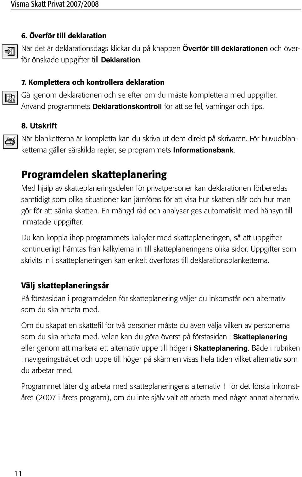 Utskrift När blanketterna är kompletta kan du skriva ut dem direkt på skrivaren. För huvudblanketterna gäller särskilda regler, se programmets Informationsbank.