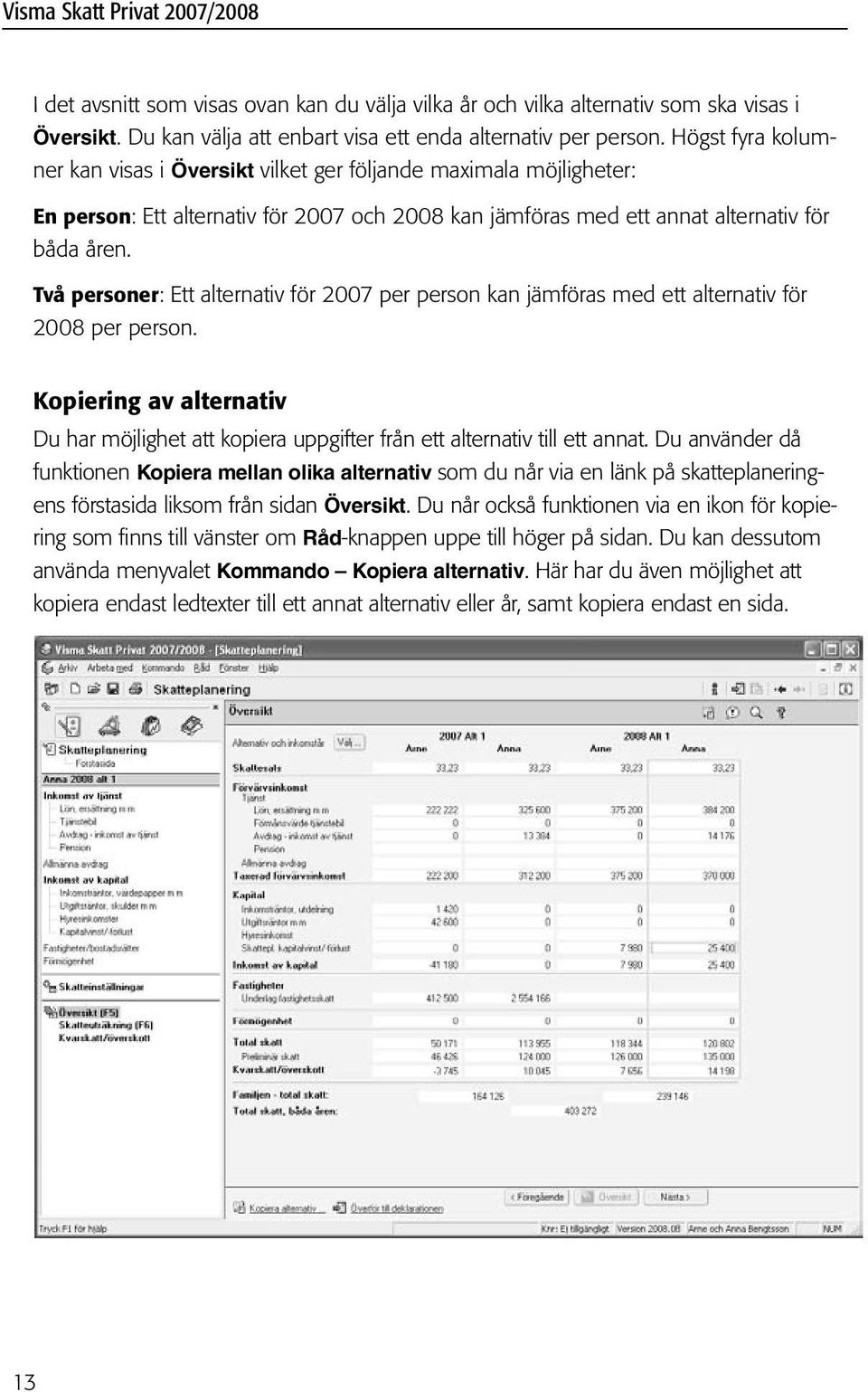 Två personer: Ett alternativ för 2007 per person kan jämföras med ett alternativ för 2008 per person. Kopiering av alternativ Du har möjlighet att kopiera uppgifter från ett alternativ till ett annat.