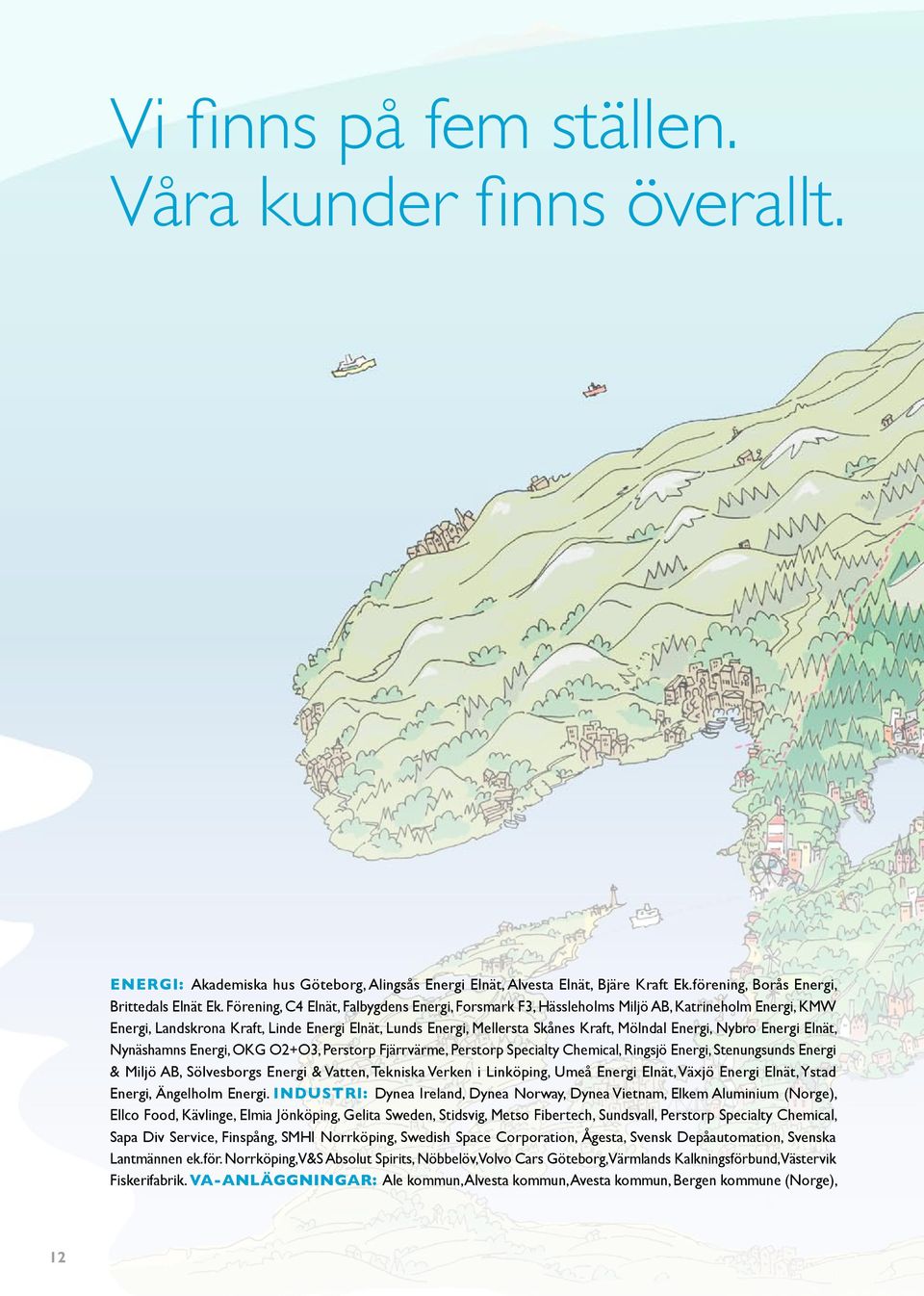 Nybro Energi Elnät, Nynäshamns Energi, OKG O2+O3, Perstorp Fjärrvärme, Perstorp Specialty Chemical, Ringsjö Energi, Stenungsunds Energi & Miljö AB, Sölvesborgs Energi & Vatten, Tekniska Verken i