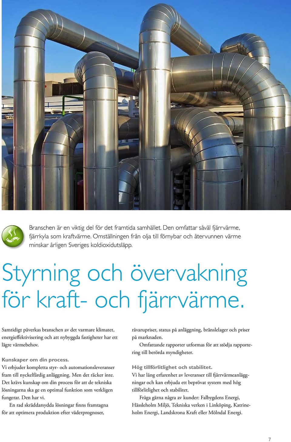 Samtidigt påverkas branschen av det varmare klimatet, energieffektivisering och att nybyggda fastigheter har ett lägre värmebehov. Kunskaper om din process.