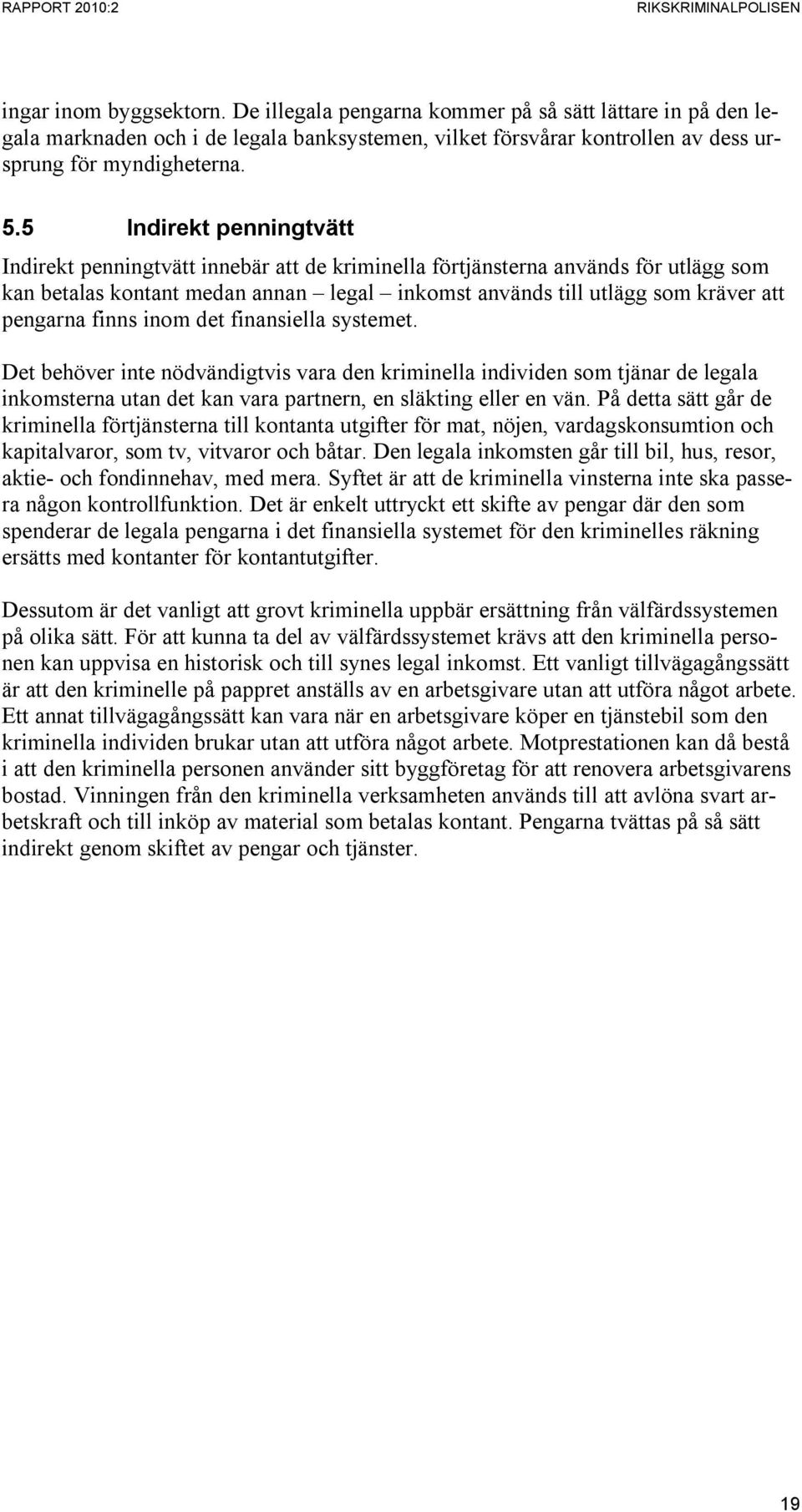 finns inom det finansiella systemet. Det behöver inte nödvändigtvis vara den kriminella individen som tjänar de legala inkomsterna utan det kan vara partnern, en släkting eller en vän.