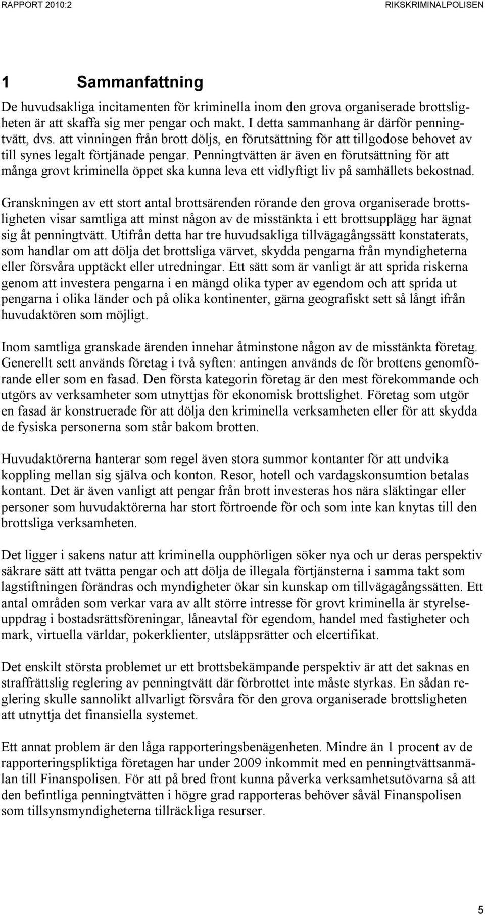 Penningtvätten är även en förutsättning för att många grovt kriminella öppet ska kunna leva ett vidlyftigt liv på samhällets bekostnad.