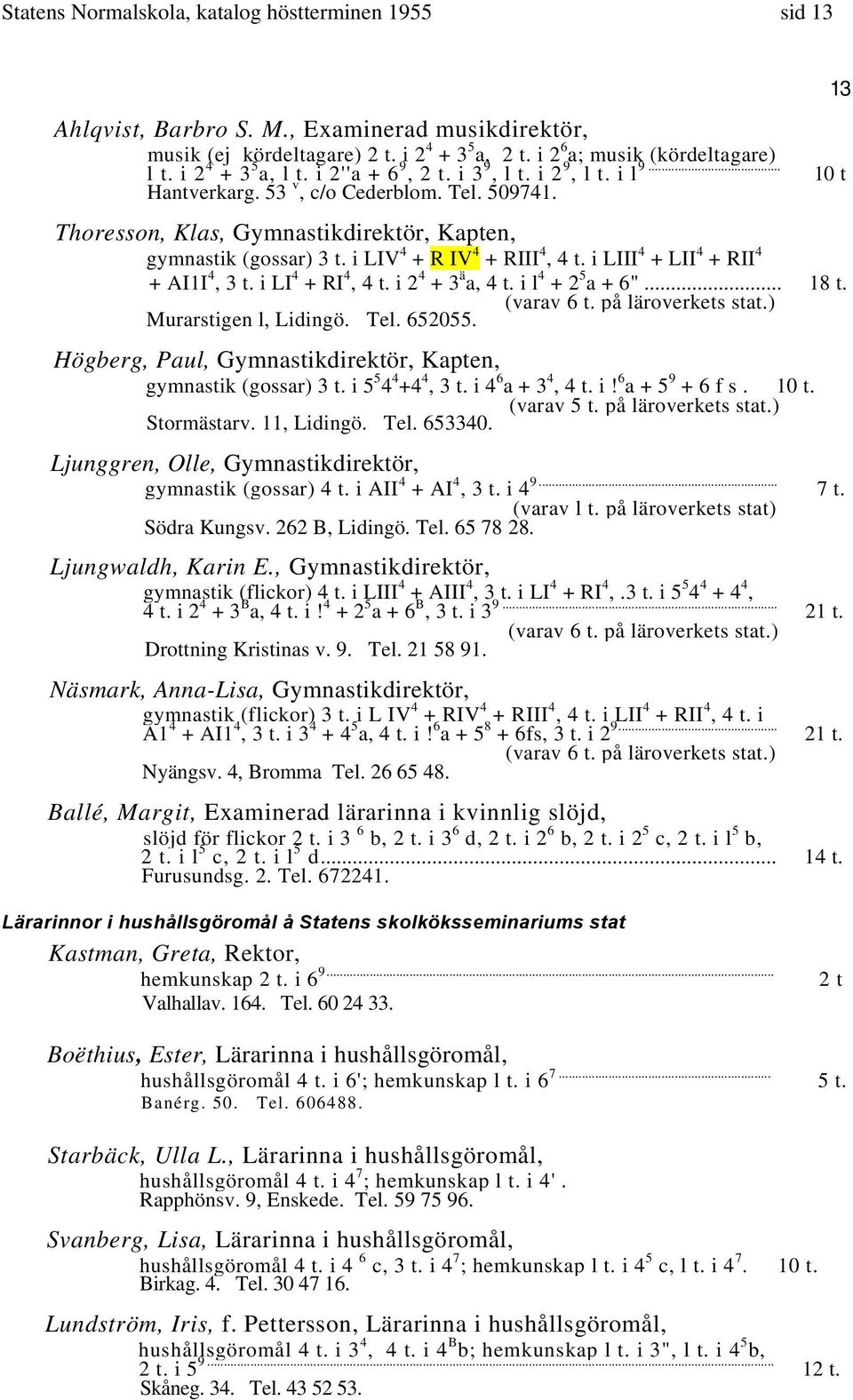 i LIV 4 + R IV 4 + RIII 4, 4 t. i LIII 4 + LII 4 + RII 4 + AI1I 4, 3 t. i LI 4 + RI 4, 4 t. i 2 4 + 3 ä a, 4 t. i l 4 + 2 5 a + 6"... 18 t. (varav 6 t. på läroverkets stat.) Murarstigen l, Lidingö.