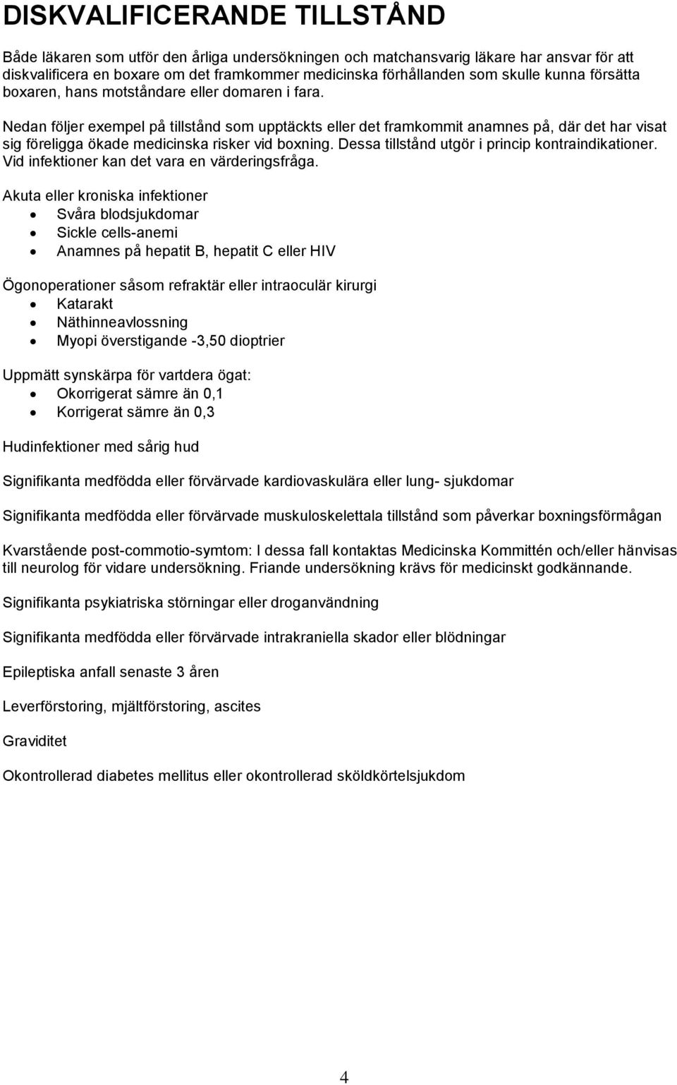 Nedan följer exempel på tillstånd som upptäckts eller det framkommit anamnes på, där det har visat sig föreligga ökade medicinska risker vid boxning.