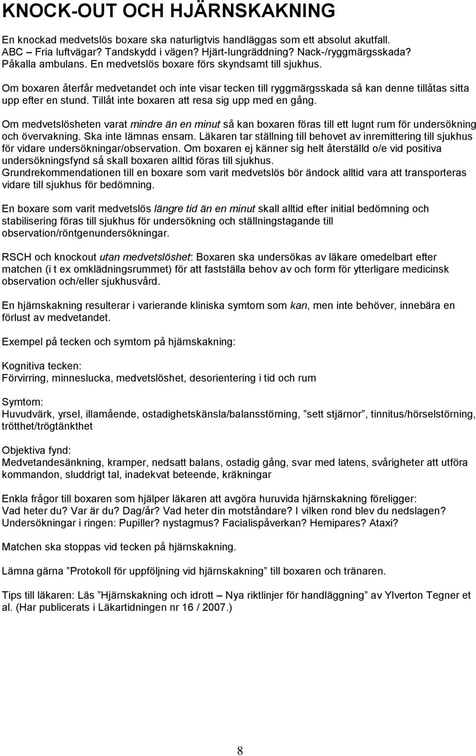 Tillåt inte boxaren att resa sig upp med en gång. Om medvetslösheten varat mindre än en minut så kan boxaren föras till ett lugnt rum för undersökning och övervakning. Ska inte lämnas ensam.