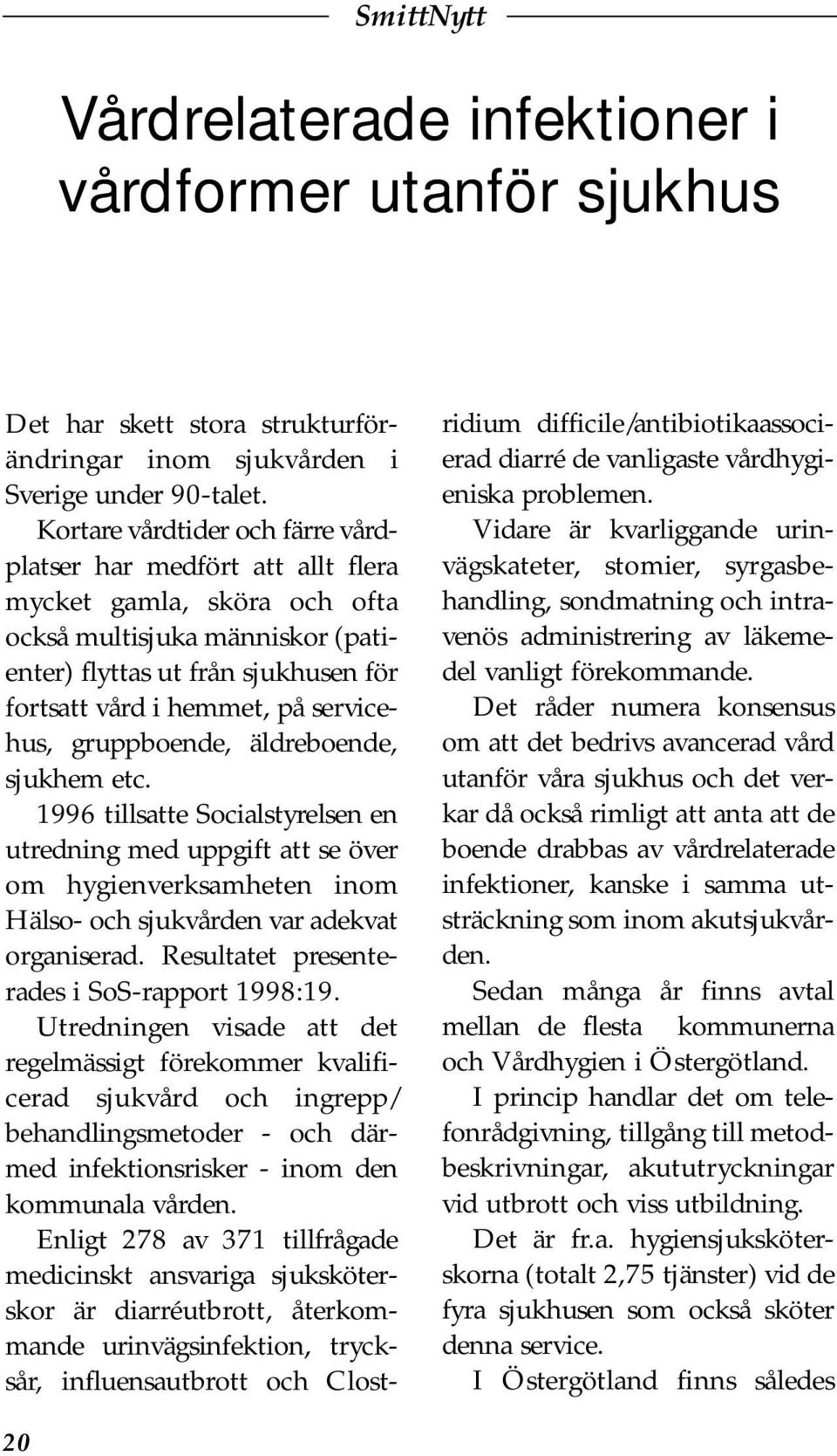 servicehus, gruppboende, äldreboende, sjukhem etc. 1996 tillsatte Socialstyrelsen en utredning med uppgift att se över om hygienverksamheten inom Hälso- och sjukvården var adekvat organiserad.