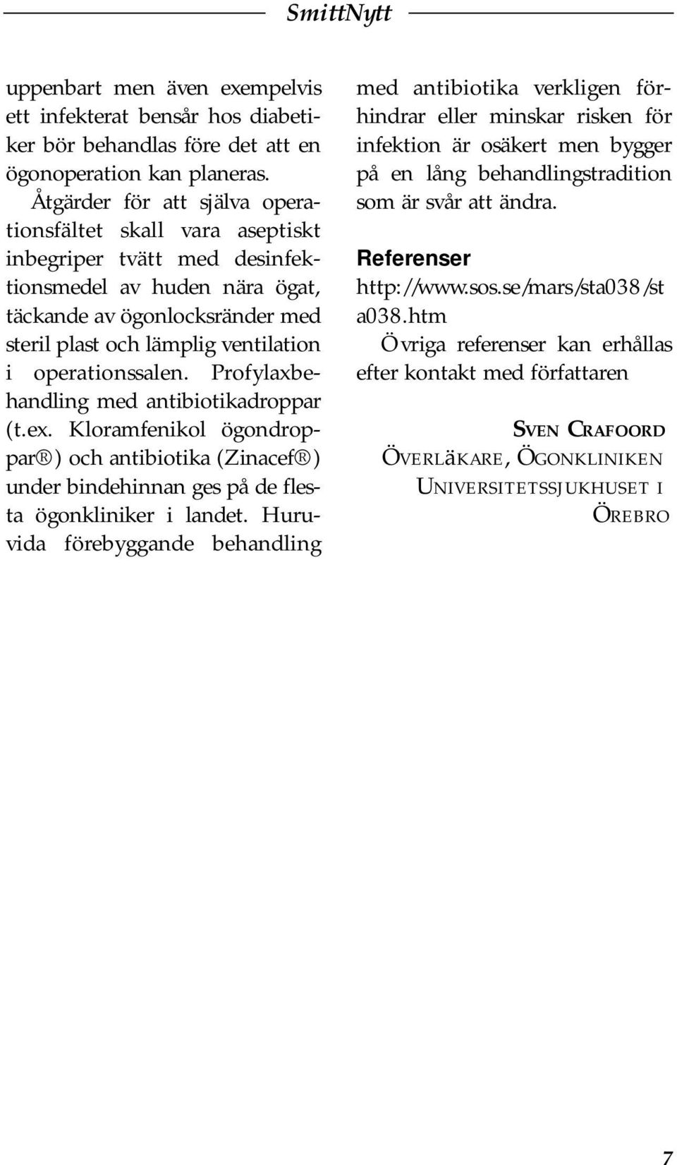 operationssalen. Profylaxbehandling med antibiotikadroppar (t.ex. Kloramfenikol ögondroppar ) och antibiotika (Zinacef ) under bindehinnan ges på de flesta ögonkliniker i landet.