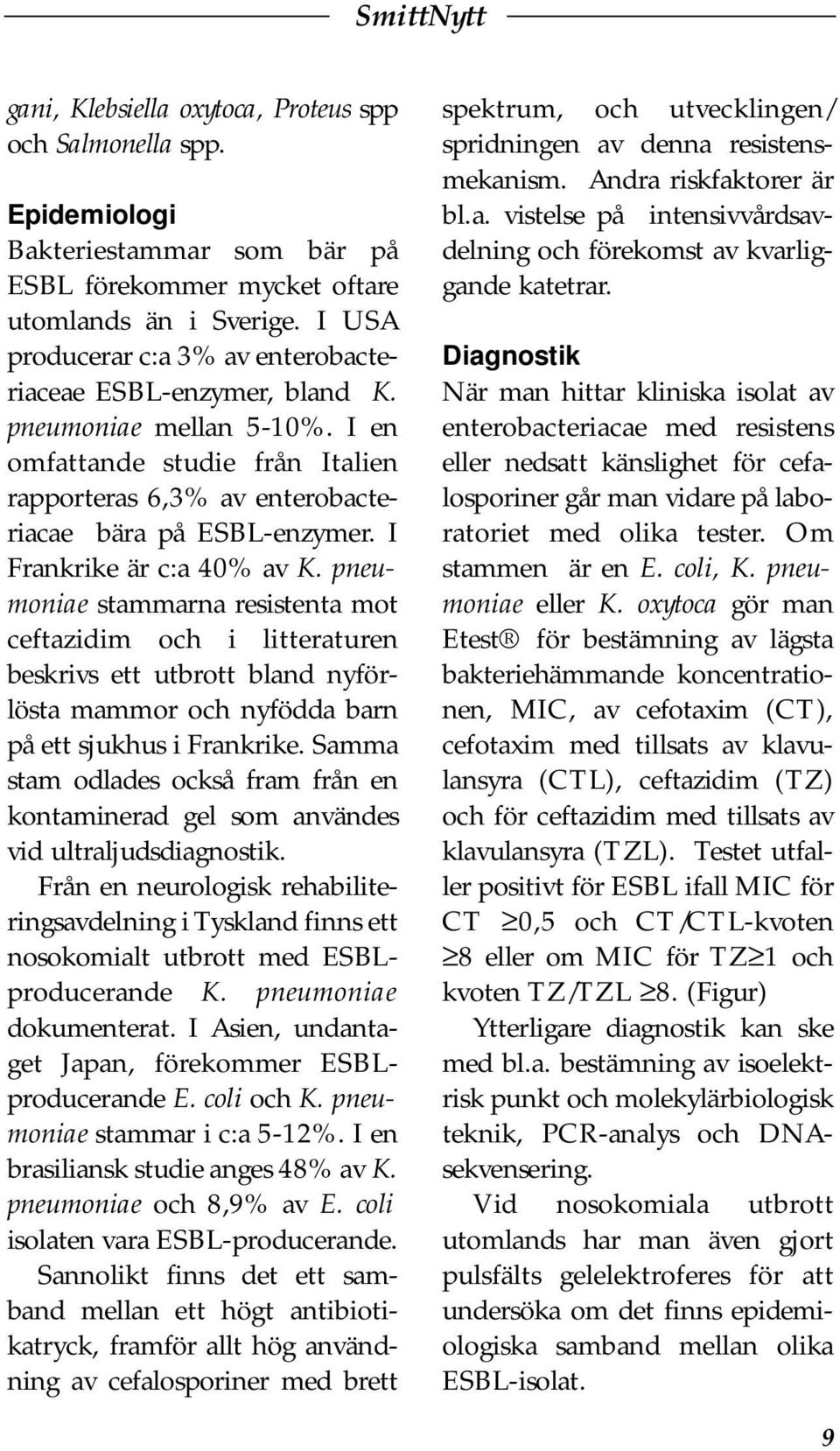 I Frankrike är c:a 40% av K. pneumoniae stammarna resistenta mot ceftazidim och i litteraturen beskrivs ett utbrott bland nyförlösta mammor och nyfödda barn på ett sjukhus i Frankrike.