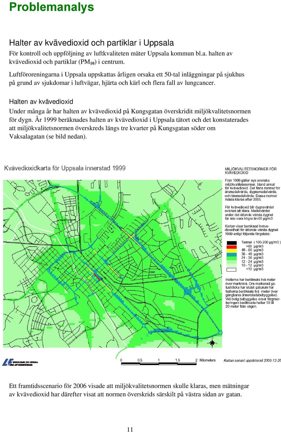 Halten av kvävedioxid Under många år har halten av kvävedioxid på Kungsgatan överskridit miljökvalitetsnormen för dygn.