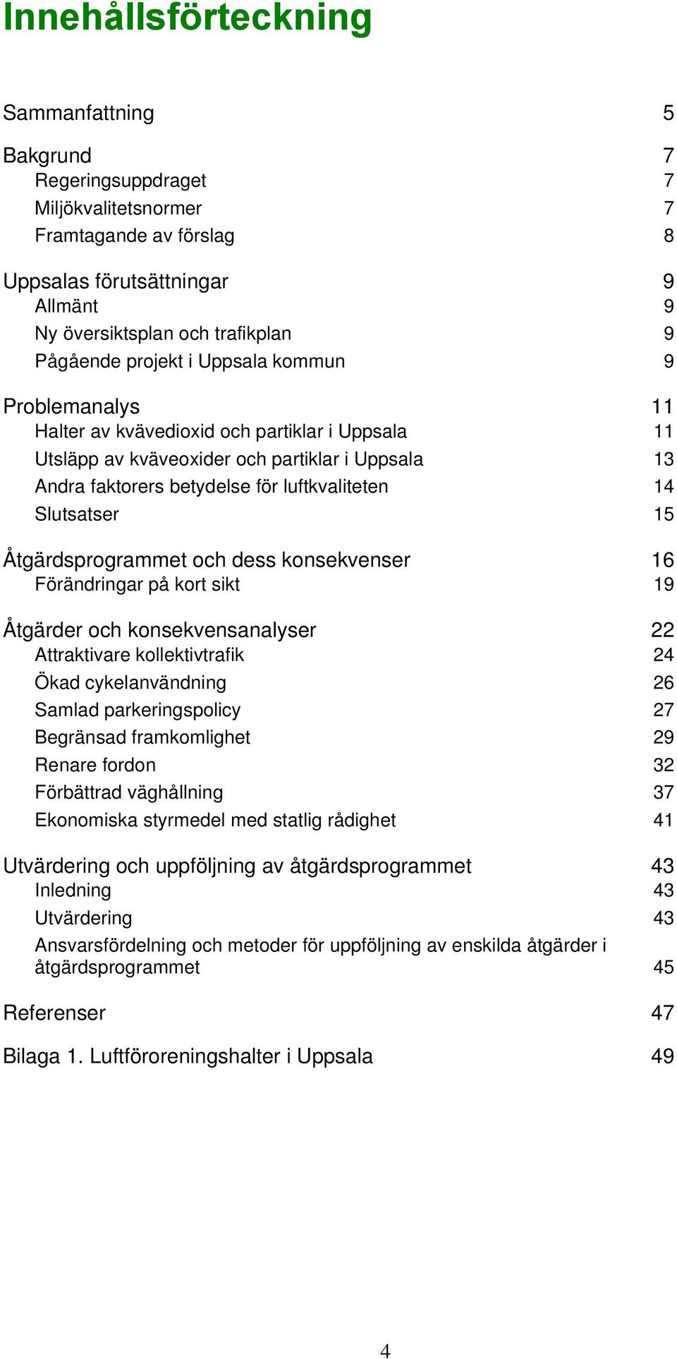 Slutsatser 15 Åtgärdsprogrammet och dess konsekvenser 16 Förändringar på kort sikt 19 Åtgärder och konsekvensanalyser 22 Attraktivare kollektivtrafik 24 Ökad cykelanvändning 26 Samlad