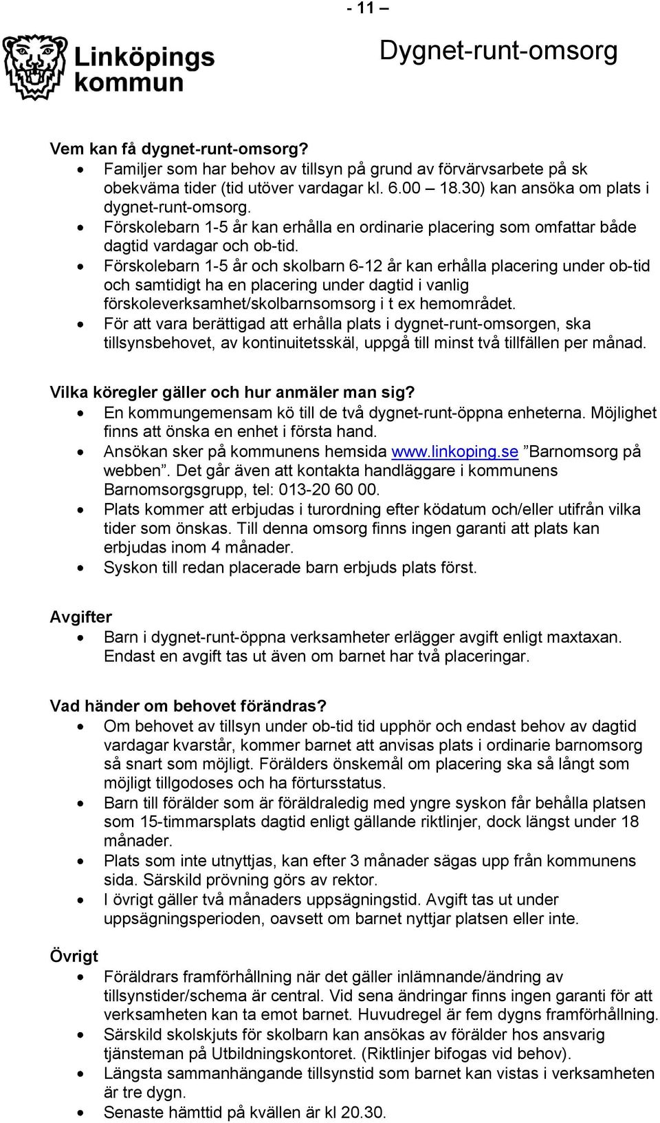 Förskolebarn 1-5 år och skolbarn 6-12 år kan erhålla placering under ob-tid och samtidigt ha en placering under dagtid i vanlig förskoleverksamhet/skolbarnsomsorg i t ex hemområdet.