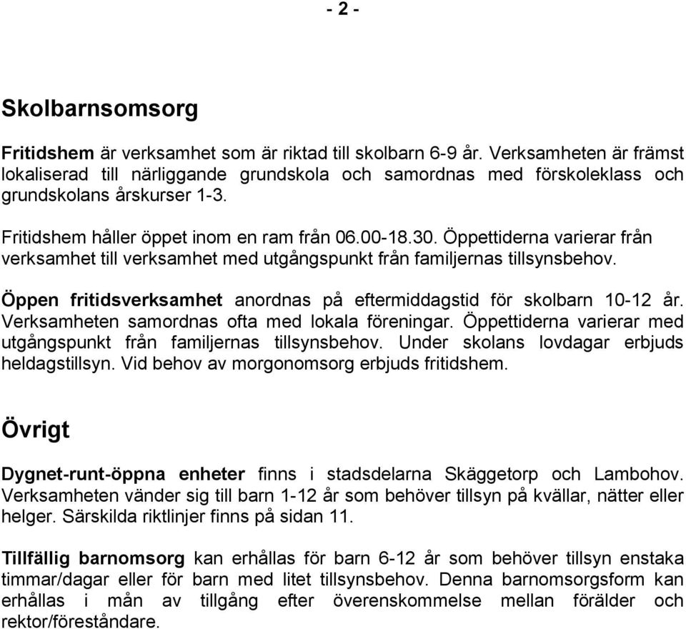 Öppettiderna varierar från verksamhet till verksamhet med utgångspunkt från familjernas tillsynsbehov. Öppen fritidsverksamhet anordnas på eftermiddagstid för skolbarn 10-12 år.