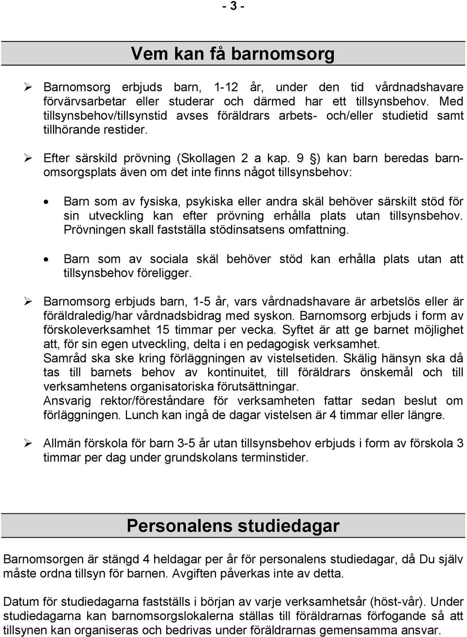 9 ) kan barn beredas barnomsorgsplats även om det inte finns något tillsynsbehov: Barn som av fysiska, psykiska eller andra skäl behöver särskilt stöd för sin utveckling kan efter prövning erhålla