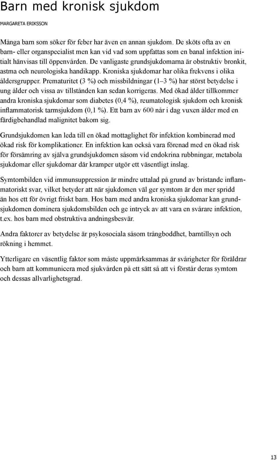 De vanligaste grundsjukdomarna är obstruktiv bronkit, astma och neurologiska handikapp. Kroniska sjukdomar har olika frekvens i olika åldersgrupper.