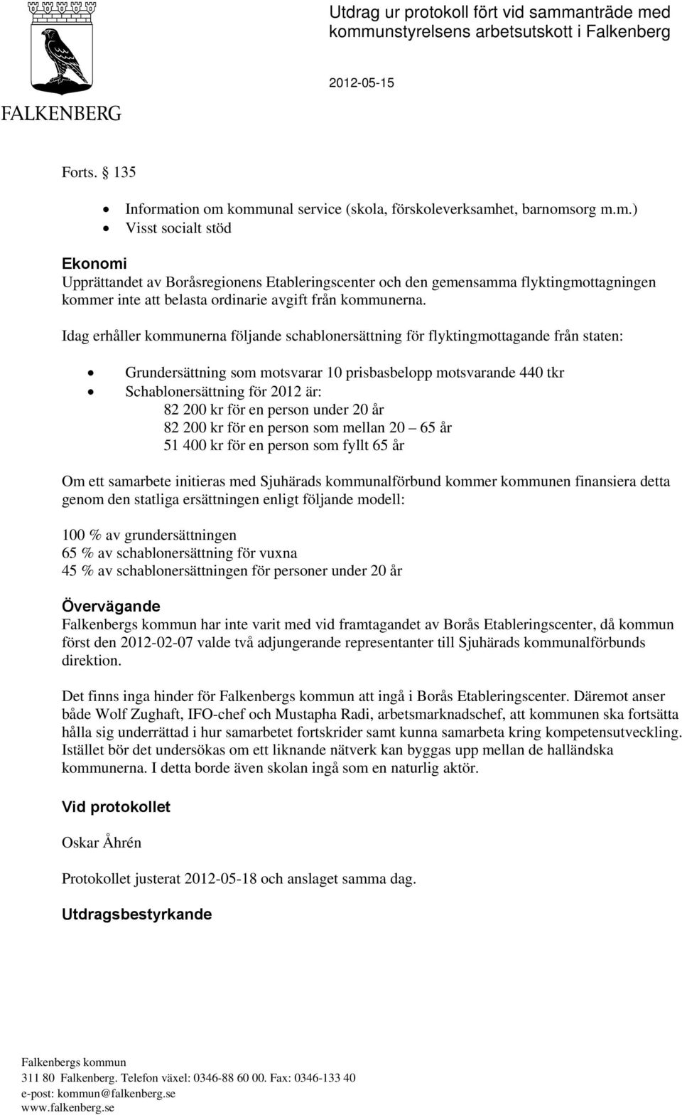 Idag erhåller kommunerna följande schablonersättning för flyktingmottagande från staten: Grundersättning som motsvarar 10 prisbasbelopp motsvarande 440 tkr Schablonersättning för 2012 är: 82 200 kr