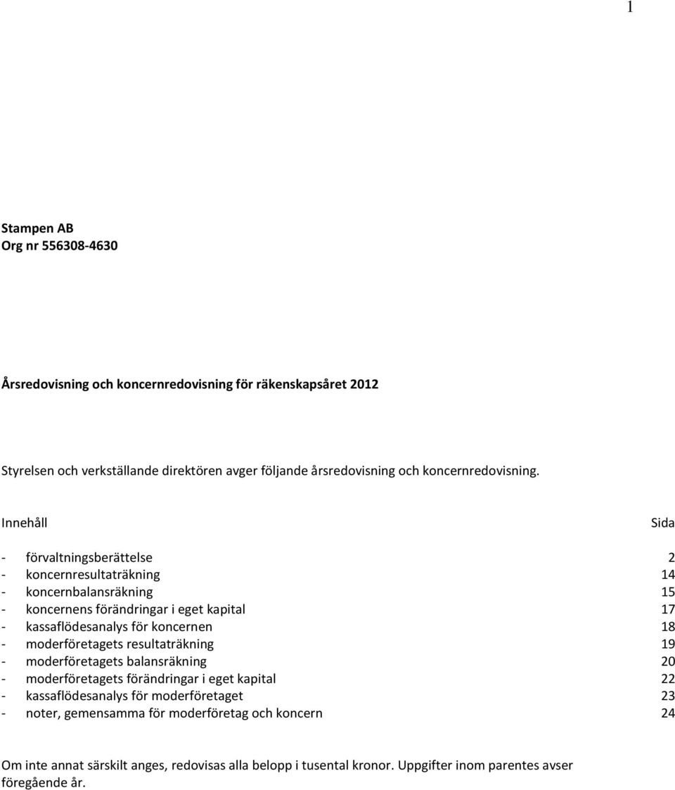 Innehåll Sida - förvaltningsberättelse 2 - koncernresultaträkning 14 - koncernbalansräkning 15 - koncernens förändringar i eget kapital 17 - kassaflödesanalys för