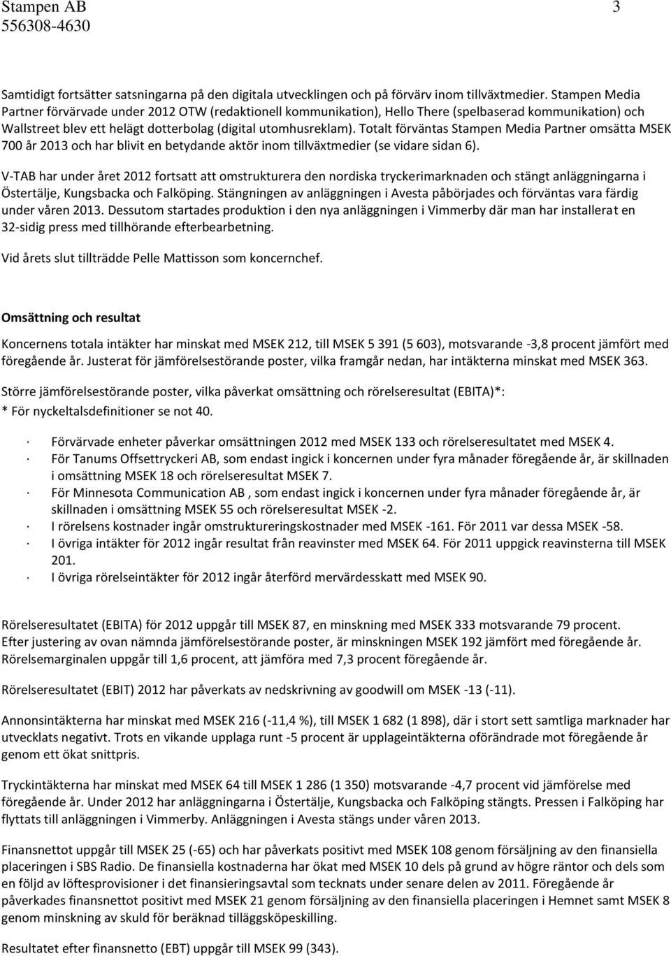 Totalt förväntas Stampen Media Partner omsätta MSEK 700 år 2013 och har blivit en betydande aktör inom tillväxtmedier (se vidare sidan 6).