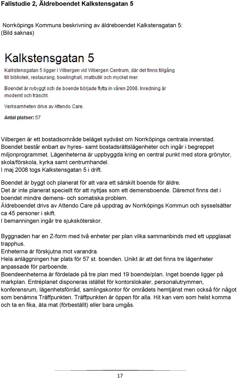 Lägenheterna är uppbyggda kring en central punkt med stora grönytor, skola/förskola, kyrka samt centrumhandel. I maj 2008 togs Kalkstensgatan 5 i drift.