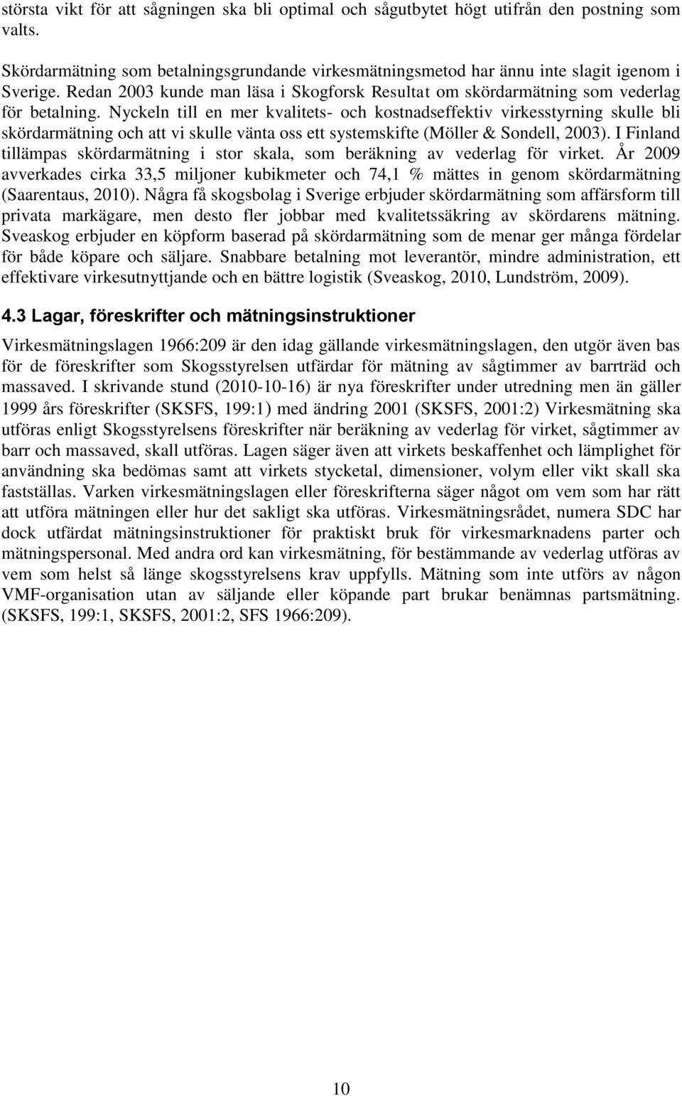 Nyckeln till en mer kvalitets- och kostnadseffektiv virkesstyrning skulle bli skördarmätning och att vi skulle vänta oss ett systemskifte (Möller & Sondell, 2003).