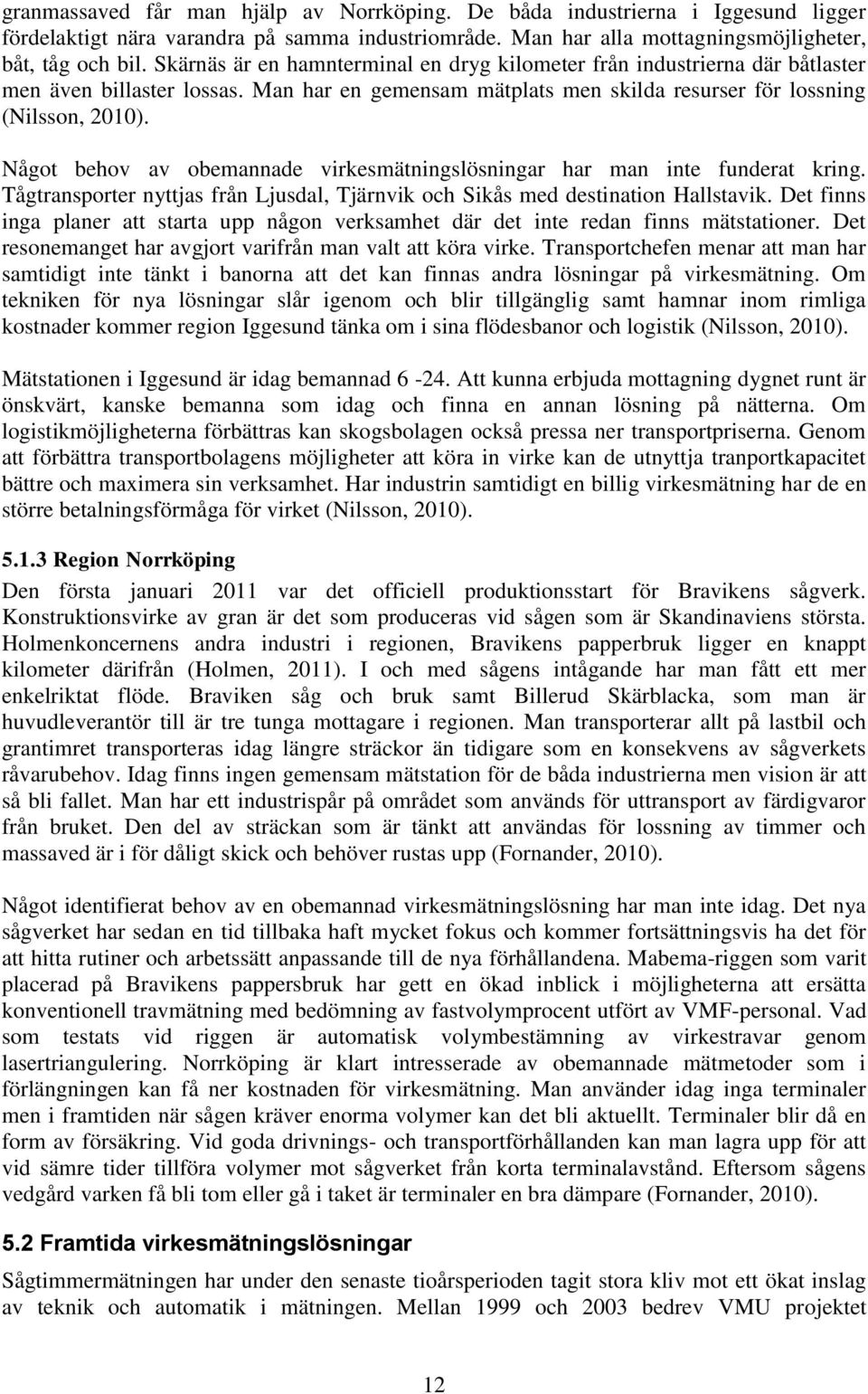 Något behov av obemannade virkesmätningslösningar har man inte funderat kring. Tågtransporter nyttjas från Ljusdal, Tjärnvik och Sikås med destination Hallstavik.