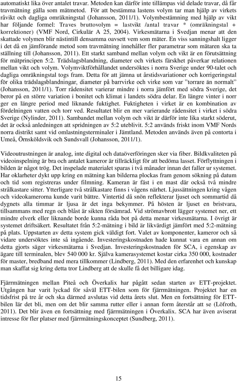 Volymbestämning med hjälp av vikt har följande formel: Traves bruttovolym = lastvikt /antal travar * (omräkningstal + korrektioner) (VMF Nord, Cirkulär A 25, 2004).