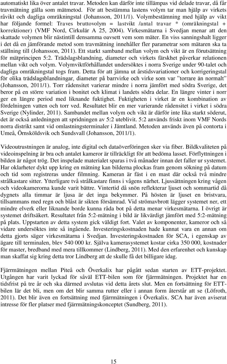 Volymbestämning med hjälp av vikt har följande formel: Traves bruttovolym = lastvikt /antal travar * (omräkningstal + korrektioner) (VMF Nord, Cirkulär A 25, 2004).