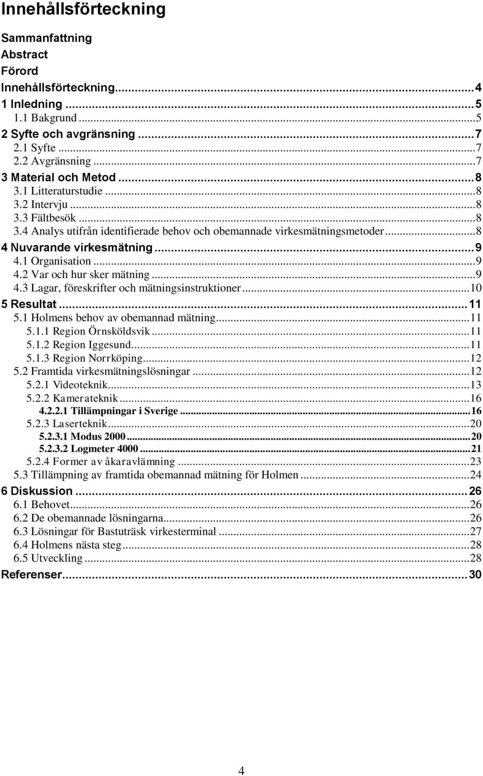 .. 9 4.2 Var och hur sker mätning... 9 4.3 Lagar, föreskrifter och mätningsinstruktioner... 10 5 Resultat... 11 5.1 Holmens behov av obemannad mätning... 11 5.1.1 Region Örnsköldsvik... 11 5.1.2 Region Iggesund.