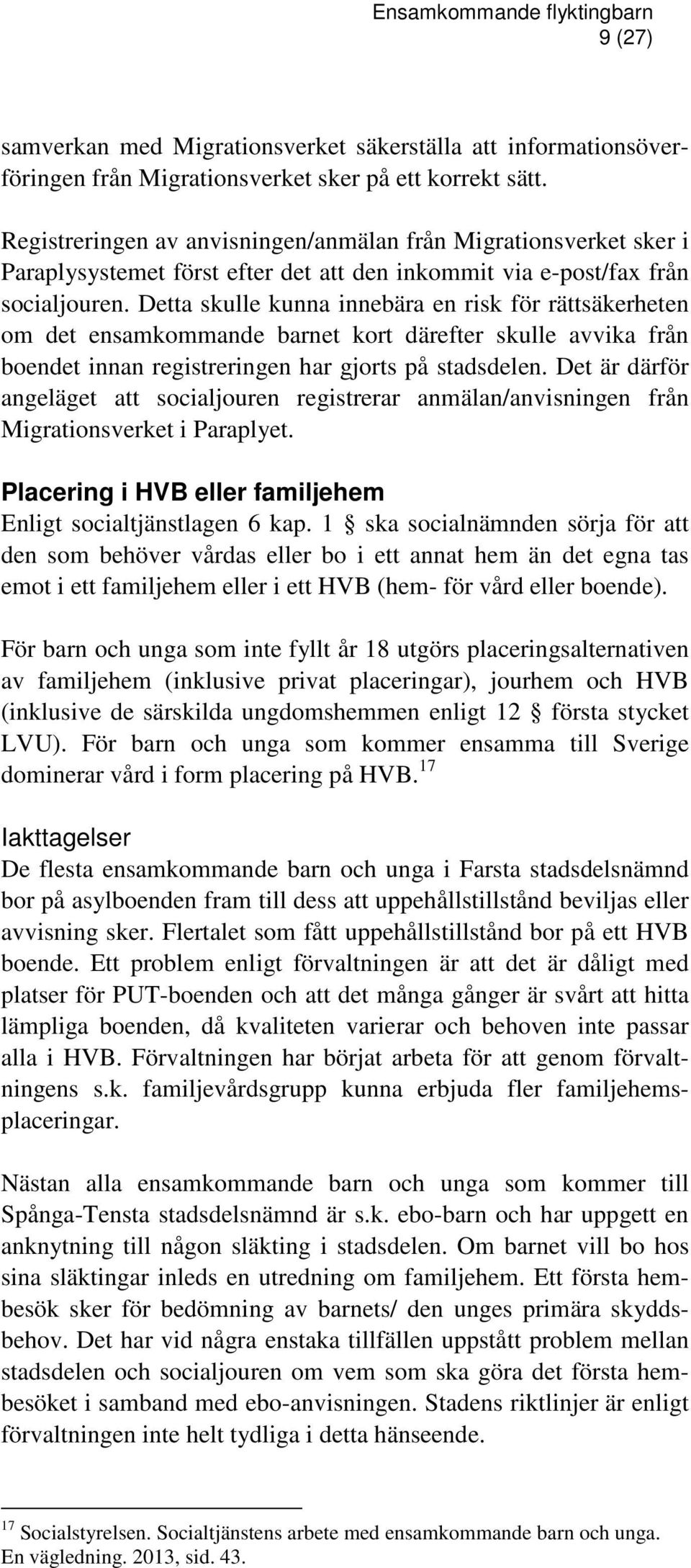 Detta skulle kunna innebära en risk för rättsäkerheten om det ensamkommande barnet kort därefter skulle avvika från boendet innan registreringen har gjorts på stadsdelen.