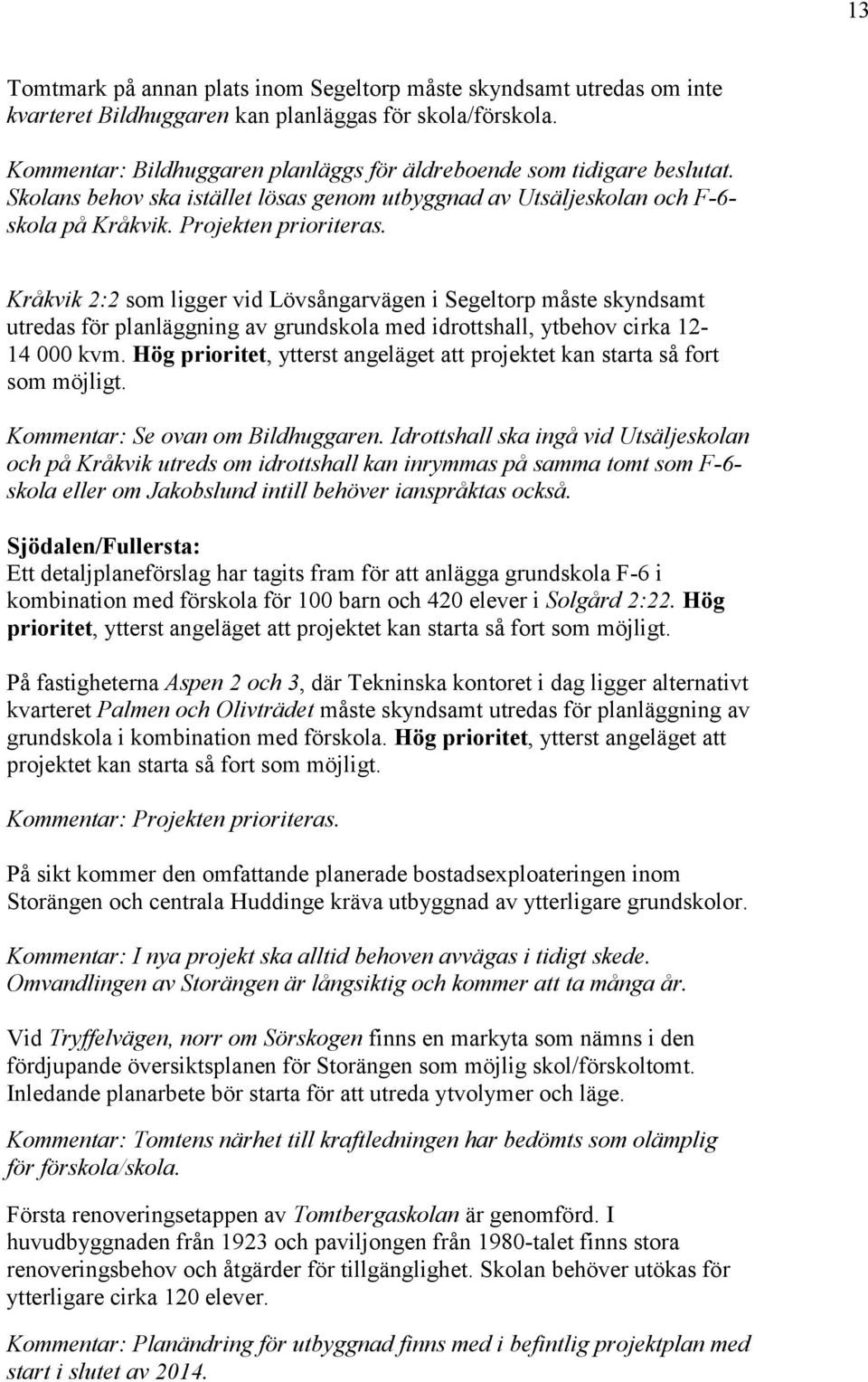 Kråkvik 2:2 som ligger vid Lövsångarvägen i Segeltorp måste skyndsamt utredas för planläggning av grundskola med idrottshall, ytbehov cirka 12-14 000 kvm.