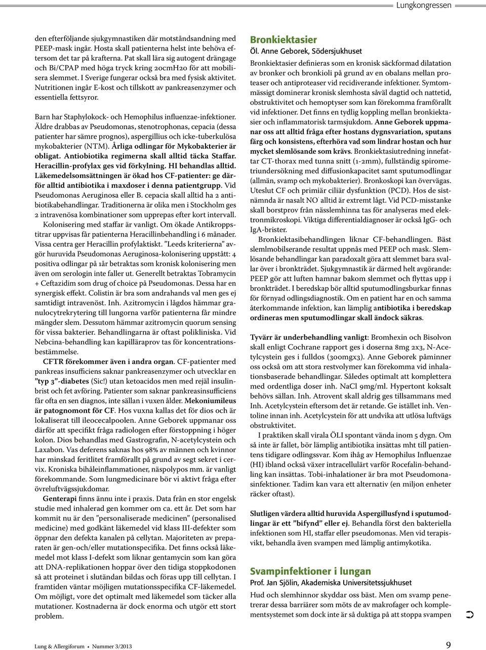 Nutritionen ingår E-kost och tillskott av pankreasenzymer och essentiella fettsyror. Barn har Staphylokock- och Hemophilus influenzae-infektioner.