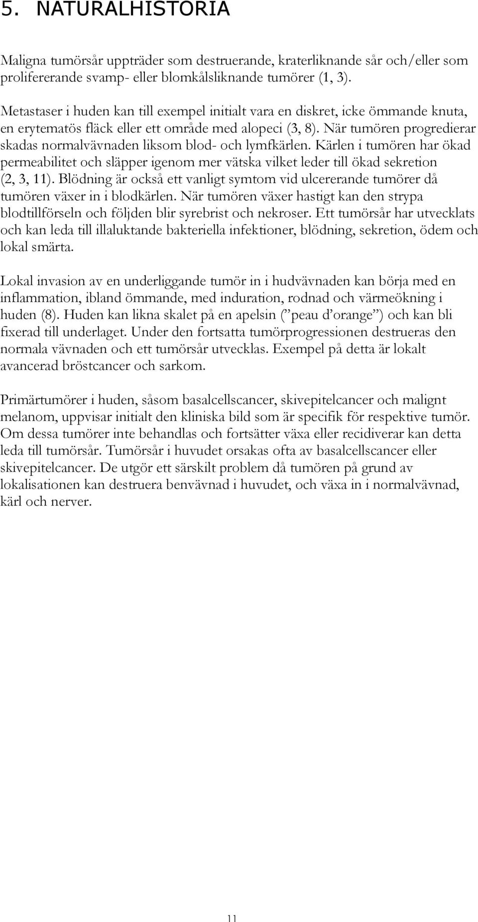 När tumören progredierar skadas normalvävnaden liksom blod- och lymfkärlen. Kärlen i tumören har ökad permeabilitet och släpper igenom mer vätska vilket leder till ökad sekretion (2, 3, 11).