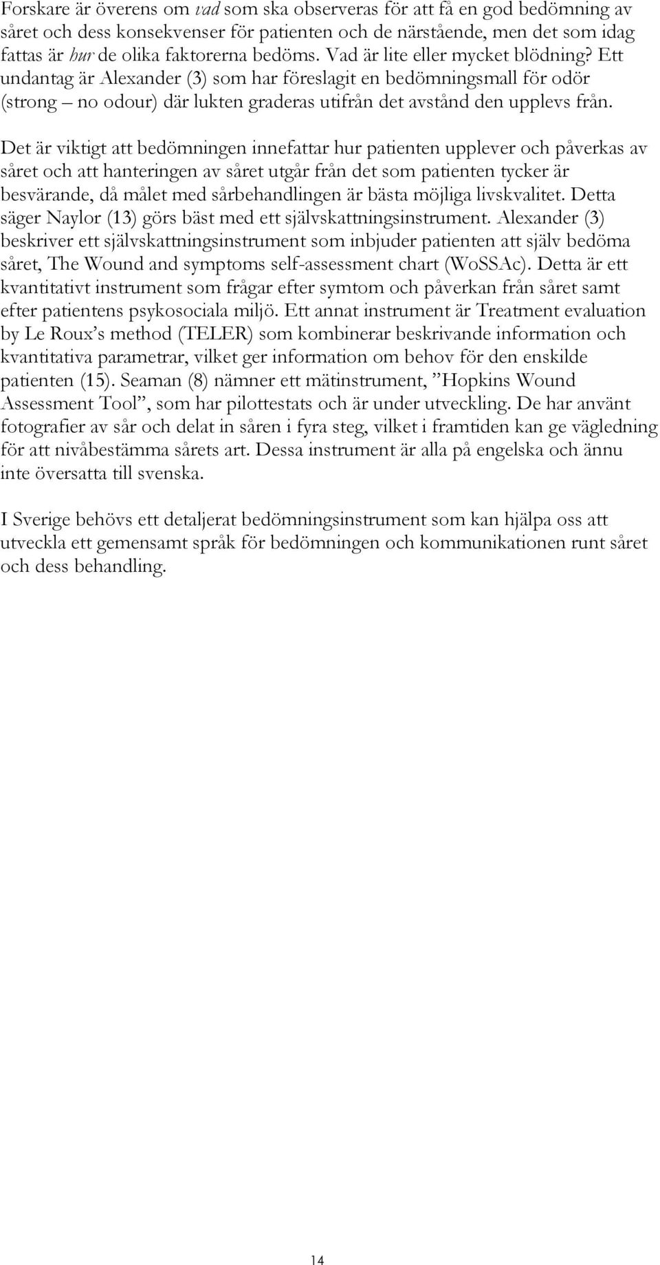 Det är viktigt att bedömningen innefattar hur patienten upplever och påverkas av såret och att hanteringen av såret utgår från det som patienten tycker är besvärande, då målet med sårbehandlingen är