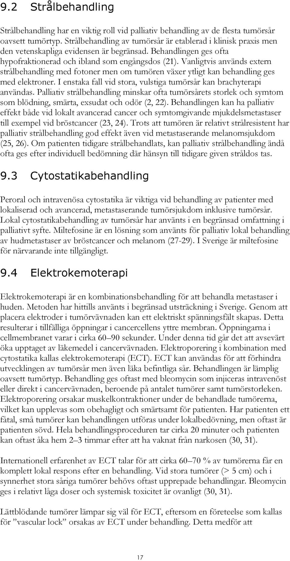 Vanligtvis används extern strålbehandling med fotoner men om tumören växer ytligt kan behandling ges med elektroner. I enstaka fall vid stora, vulstiga tumörsår kan brachyterapi användas.