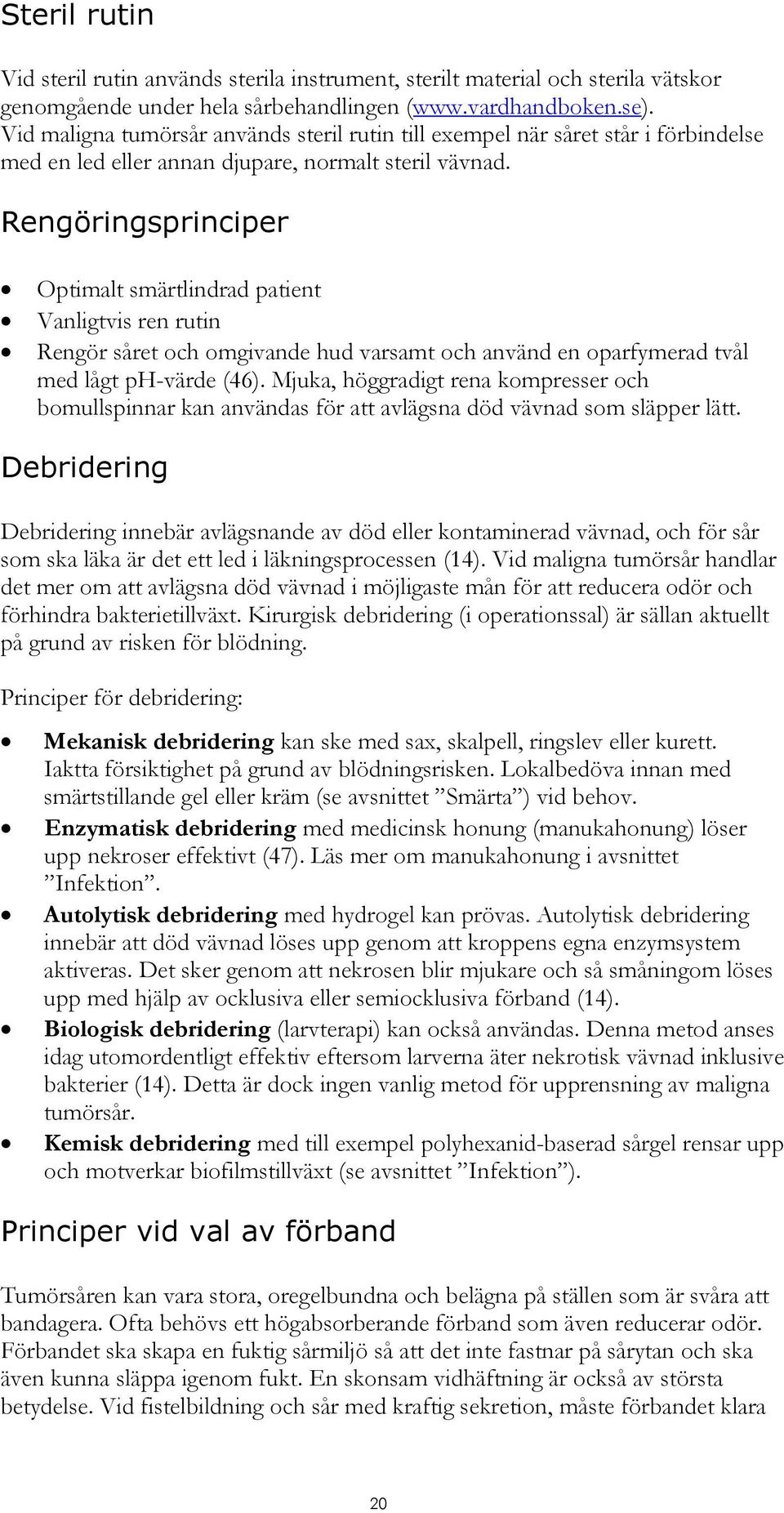 Rengöringsprinciper Optimalt smärtlindrad patient Vanligtvis ren rutin Rengör såret och omgivande hud varsamt och använd en oparfymerad tvål med lågt ph-värde (46).