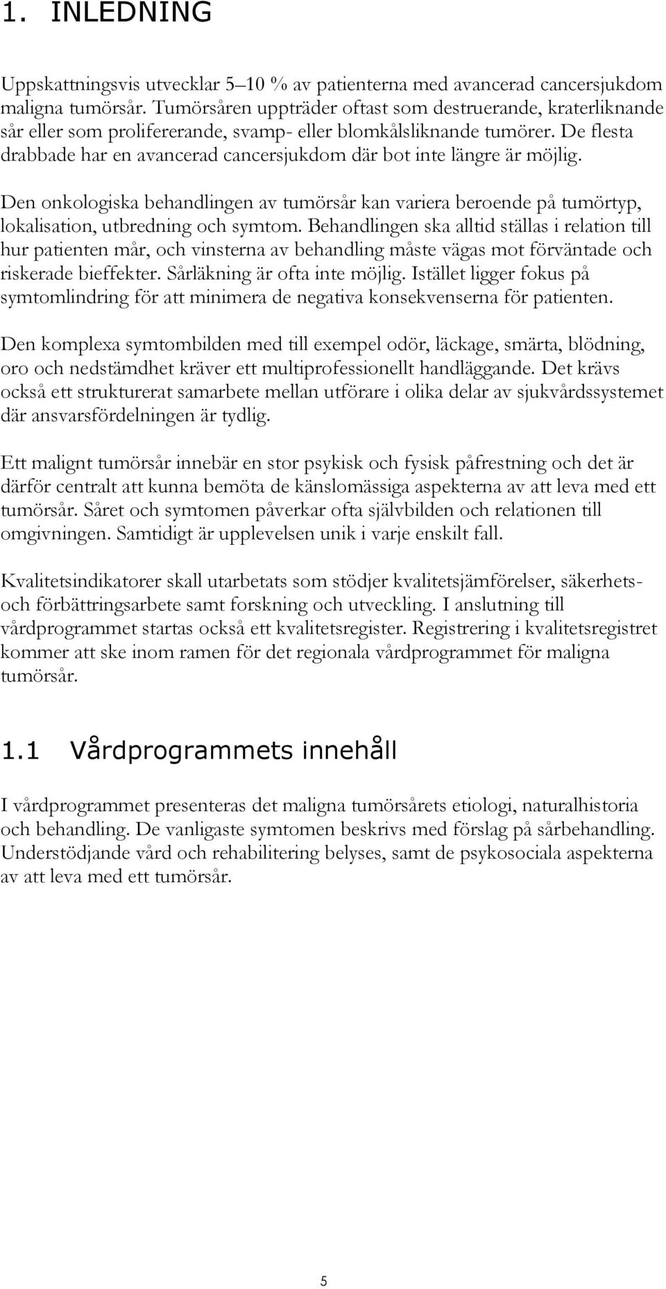 De flesta drabbade har en avancerad cancersjukdom där bot inte längre är möjlig. Den onkologiska behandlingen av tumörsår kan variera beroende på tumörtyp, lokalisation, utbredning och symtom.