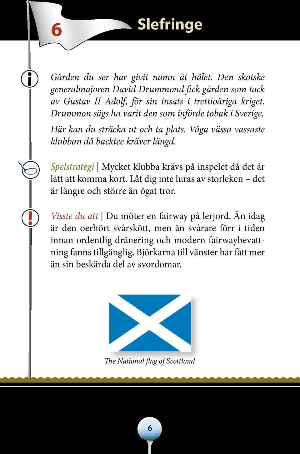 Spelstrategi Mycket klubba krävs på inspelet då det är lätt att komma kort. Låt dig inte luras av storleken det är längre och större än ögat tror.