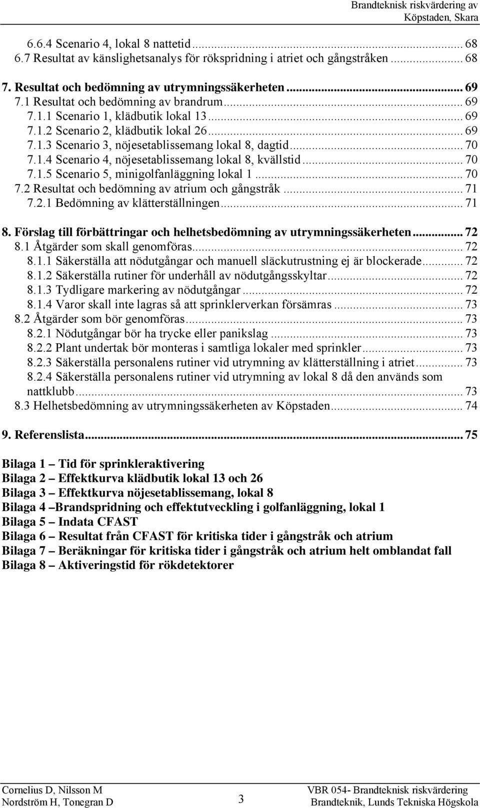 .. 70 7.1.5 Scenario 5, minigolfanläggning lokal 1... 70 7.2 Resultat och bedömning av atrium och gångstråk... 71 7.2.1 Bedömning av klätterställningen... 71 8.