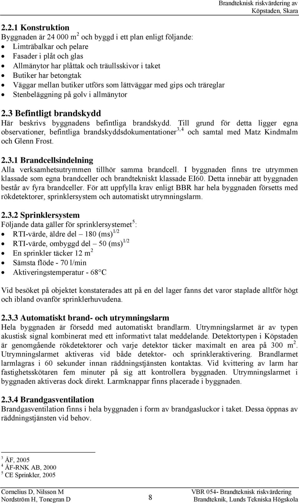 3 Befintligt brandskydd Här beskrivs byggnadens befintliga brandskydd.