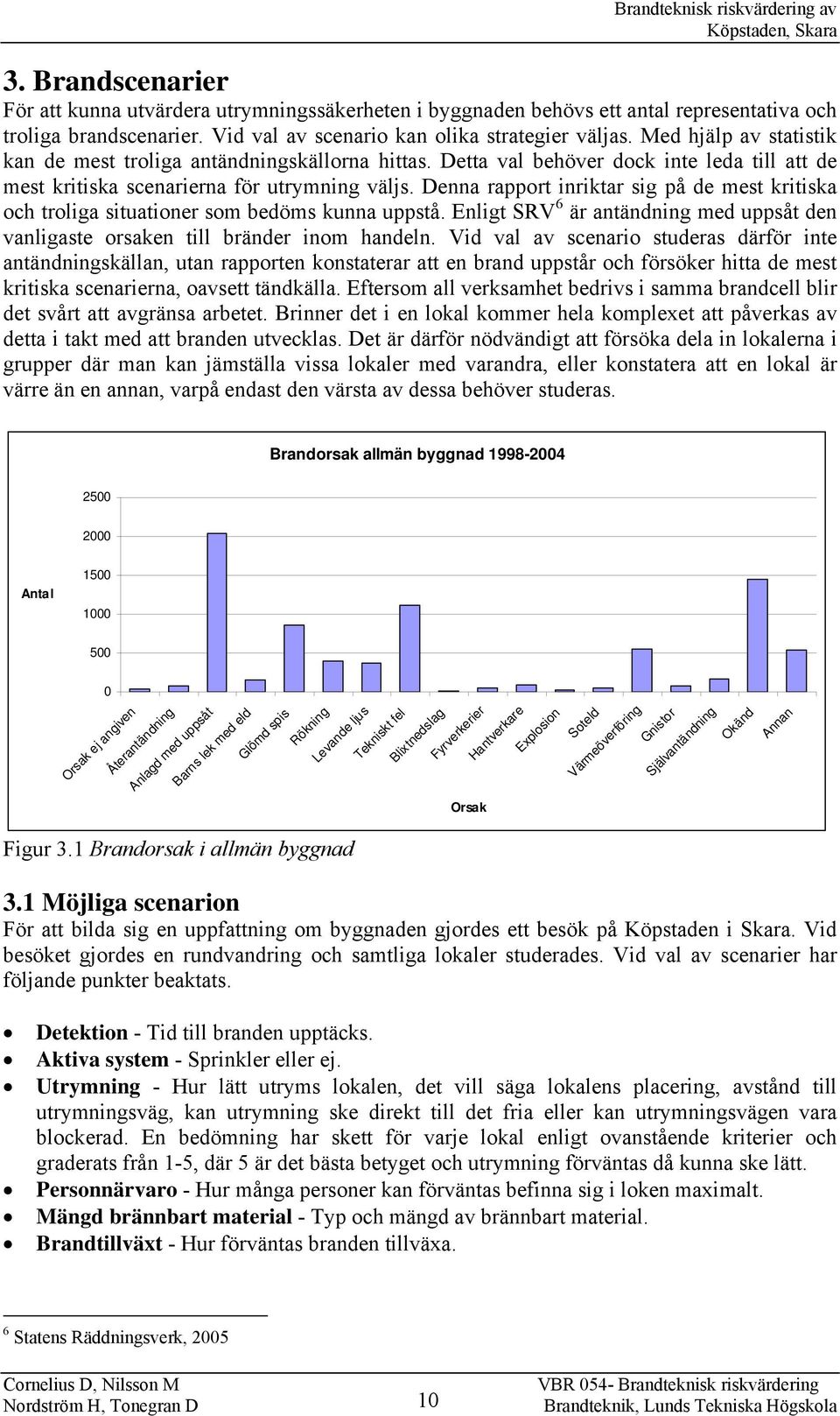 Denna rapport inriktar sig på de mest kritiska och troliga situationer som bedöms kunna uppstå. Enligt SRV 6 är antändning med uppsåt den vanligaste orsaken till bränder inom handeln.