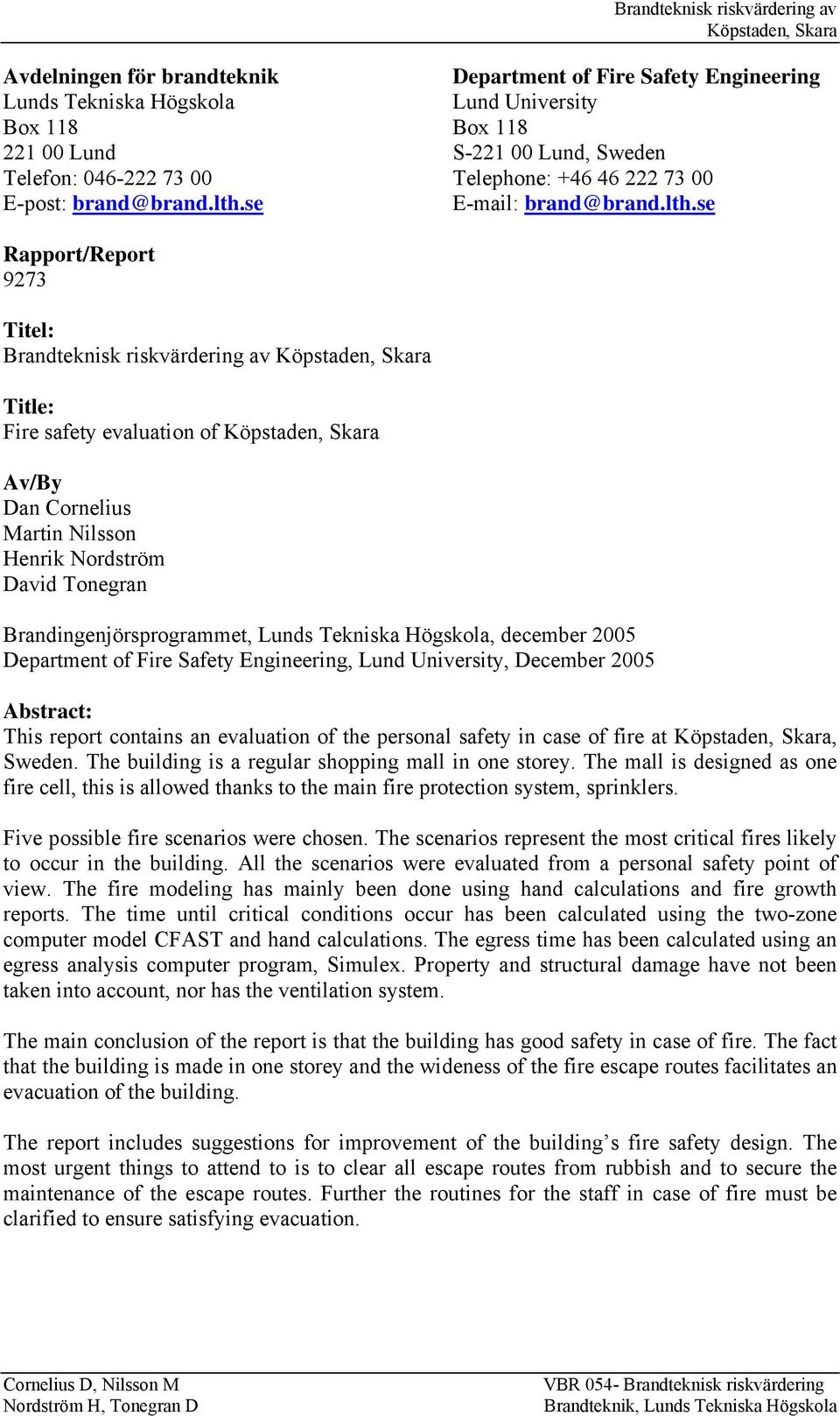 se Rapport/Report 9273 Titel: Brandteknisk riskvärdering av Title: Fire safety evaluation of Av/By Dan Cornelius Martin Nilsson Henrik Nordström David Tonegran Brandingenjörsprogrammet, Lunds