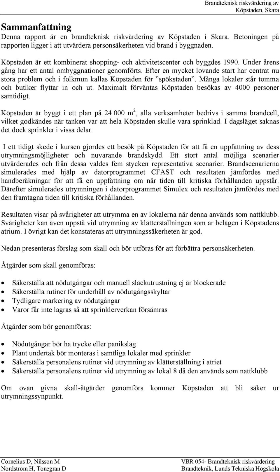 Efter en mycket lovande start har centrat nu stora problem och i folkmun kallas Köpstaden för spökstaden. Många lokaler står tomma och butiker flyttar in och ut.