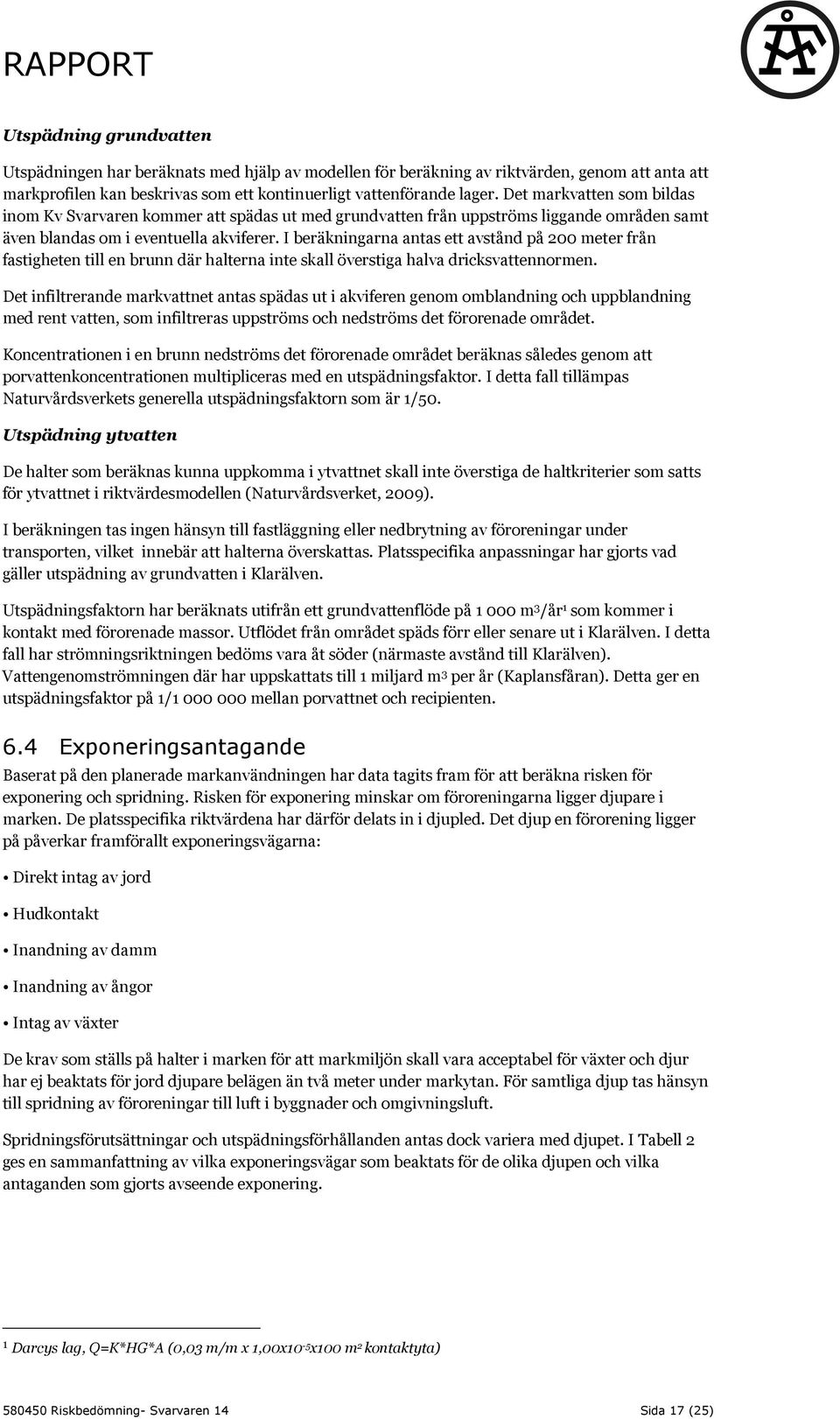 I beräkningarna antas ett avstånd på 200 meter från fastigheten till en brunn där halterna inte skall överstiga halva dricksvattennormen.