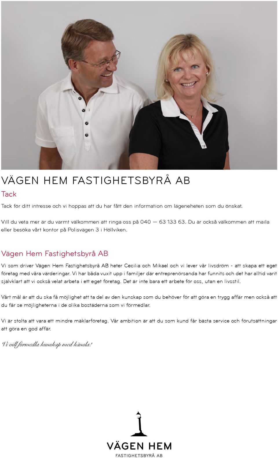 Vägen Hem Fastighetsbyrå AB Vi som driver Vägen Hem Fastighetsbyrå AB heter Cecilia och Mikael och vi lever vår livsdröm - att skapa ett eget företag med våra värderingar.