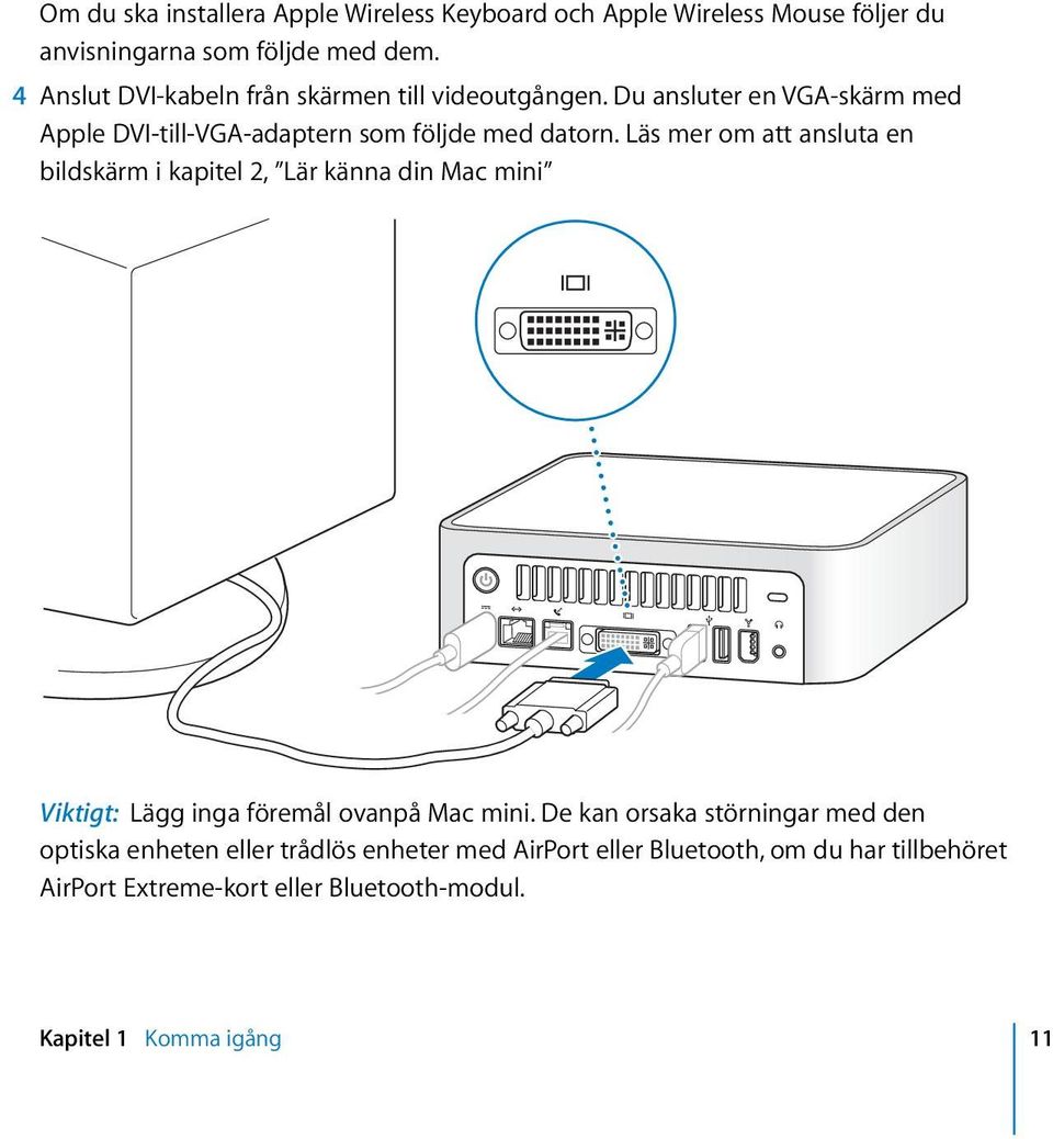 Läs mer om att ansluta en bildskärm i kapitel 2, Lär känna din Mac mini Viktigt: Lägg inga föremål ovanpå Mac mini.