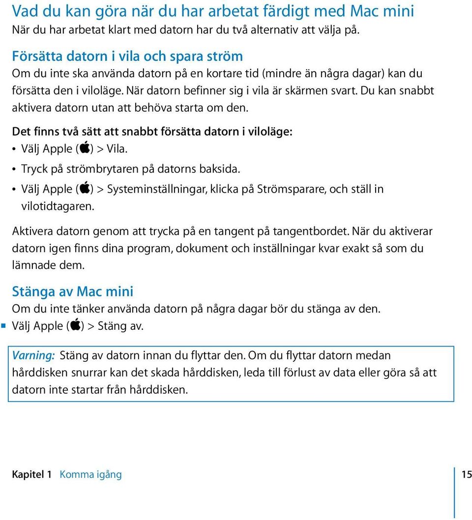 Du kan snabbt aktivera datorn utan att behöva starta om den. Det finns två sätt att snabbt försätta datorn i viloläge: Â Välj Apple (apple) > Vila. Â Tryck på strömbrytaren på datorns baksida.